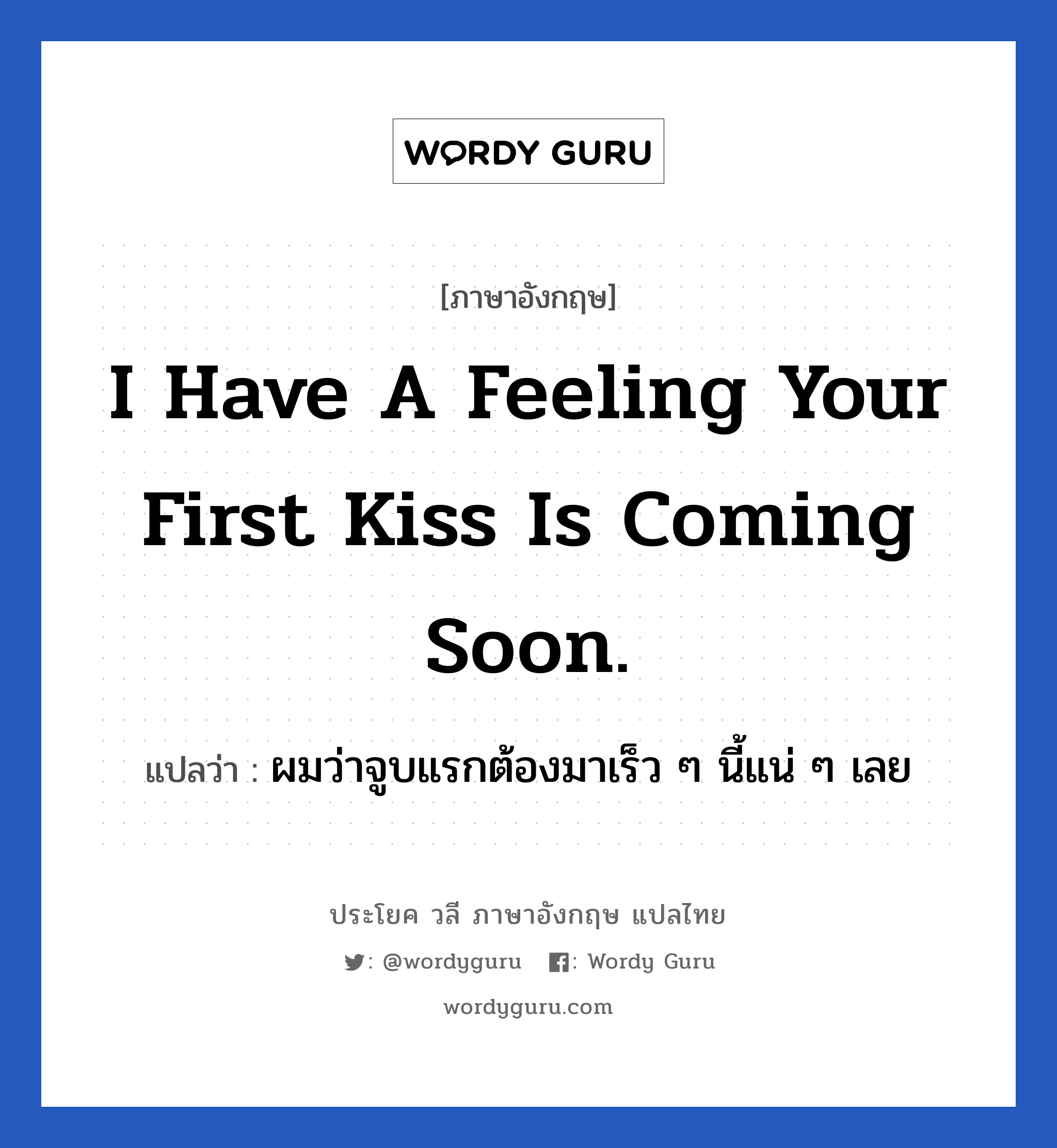 I have a feeling your first kiss is coming soon. แปลว่า?, วลีภาษาอังกฤษ I have a feeling your first kiss is coming soon. แปลว่า ผมว่าจูบแรกต้องมาเร็ว ๆ นี้แน่ ๆ เลย หมวด ความรัก