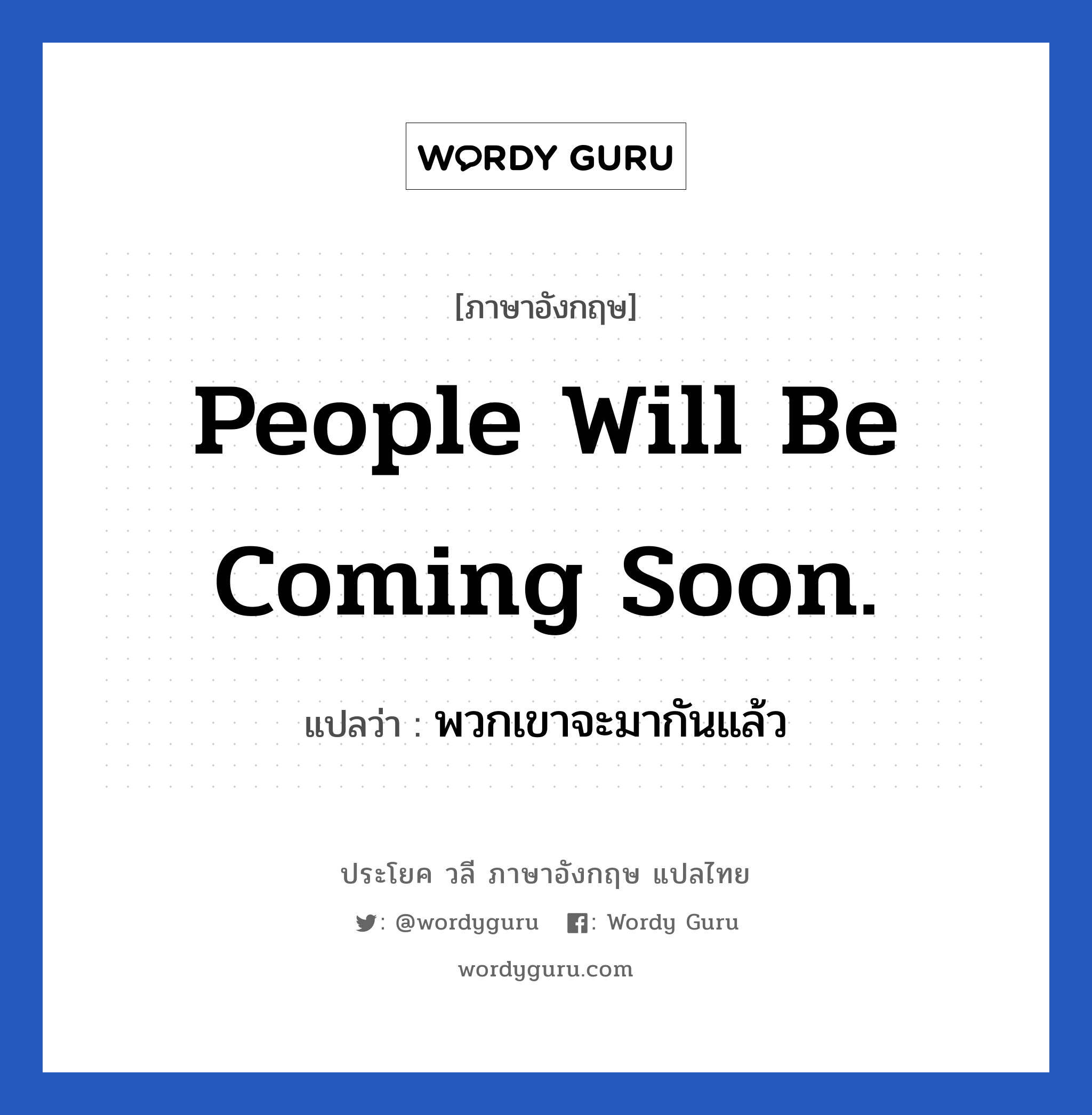 People will be coming soon. แปลว่า?, วลีภาษาอังกฤษ People will be coming soon. แปลว่า พวกเขาจะมากันแล้ว