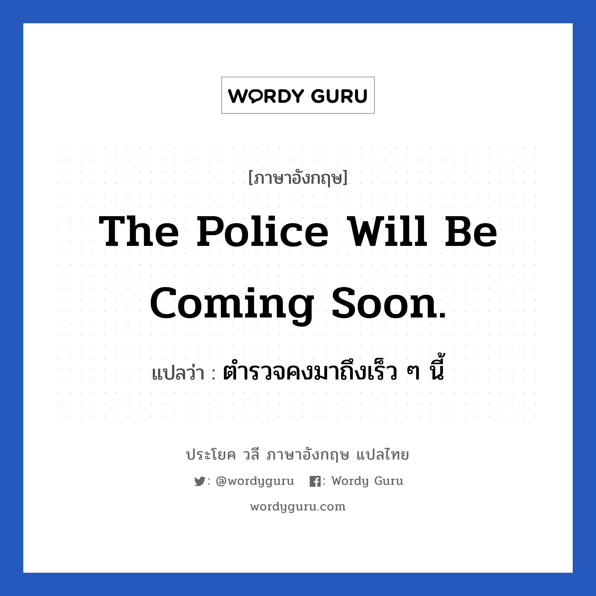 ตำรวจคงมาถึงเร็ว ๆ นี้ ภาษาอังกฤษ?, วลีภาษาอังกฤษ ตำรวจคงมาถึงเร็ว ๆ นี้ แปลว่า The police will be coming soon.