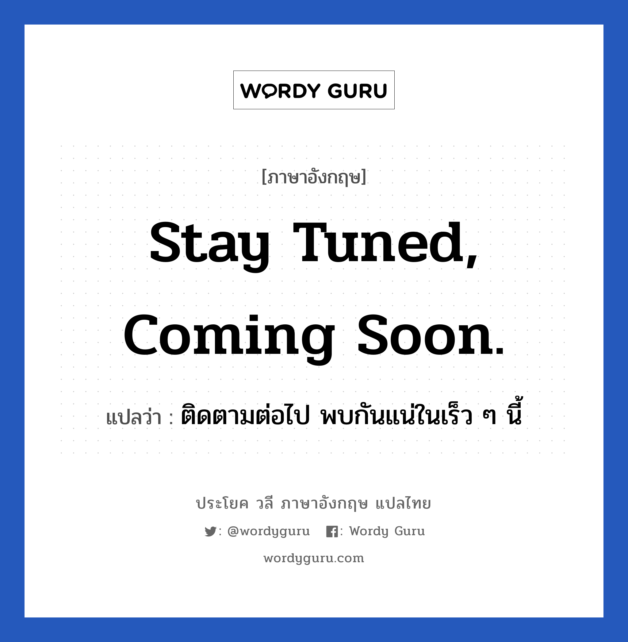Stay tuned, coming soon. แปลว่า?, วลีภาษาอังกฤษ Stay tuned, coming soon. แปลว่า ติดตามต่อไป พบกันแน่ในเร็ว ๆ นี้