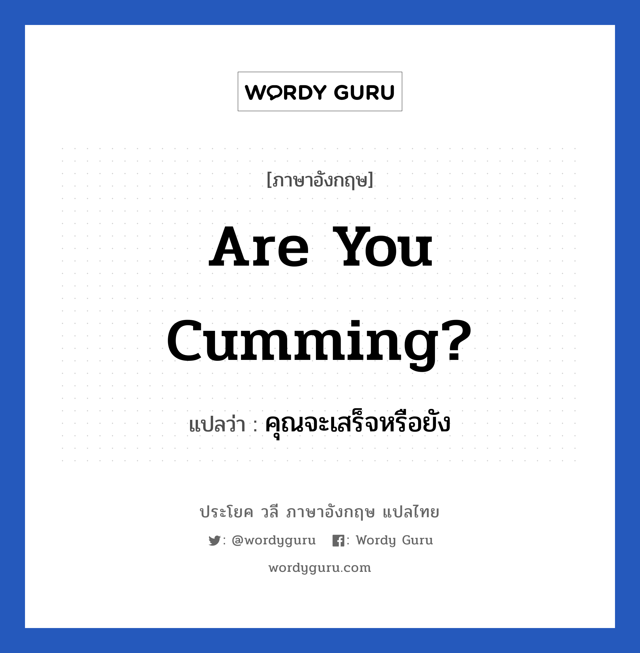 Are you cumming? แปลว่า?, วลีภาษาอังกฤษ Are you cumming? แปลว่า คุณจะเสร็จหรือยัง หมวด เพศ