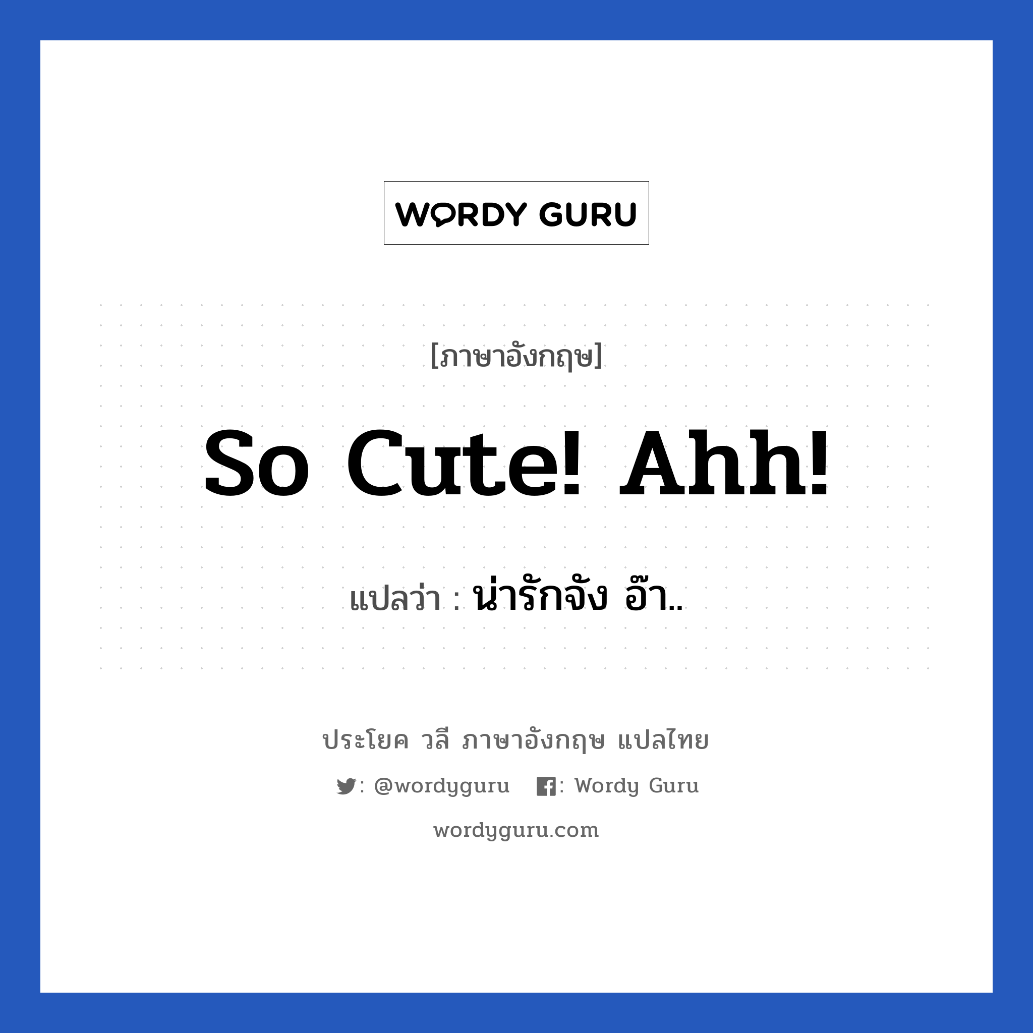 So cute! Ahh! แปลว่า?, วลีภาษาอังกฤษ So cute! Ahh! แปลว่า น่ารักจัง อ๊า.. หมวด คำชมเชย