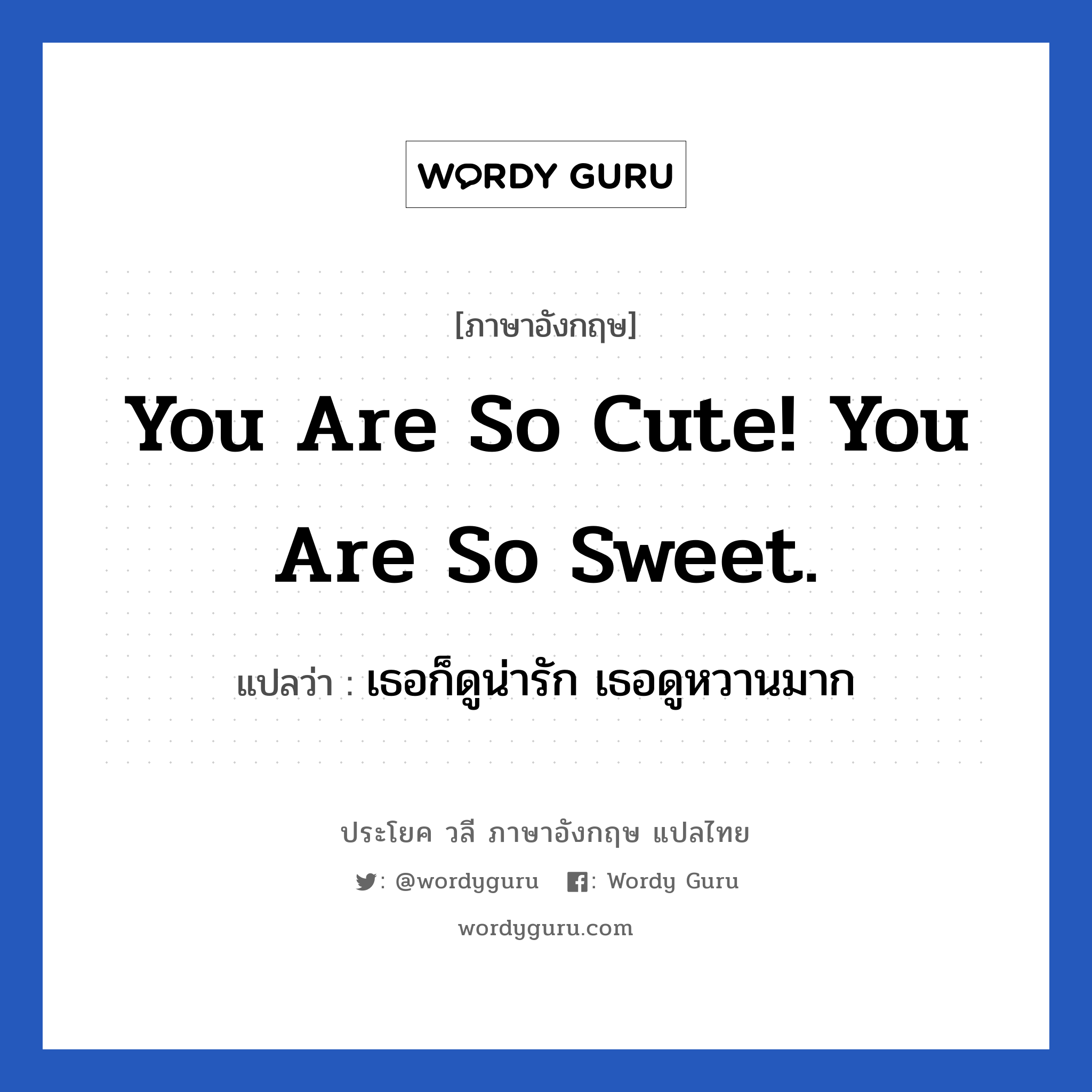 You are so cute! You are so sweet. แปลว่า?, วลีภาษาอังกฤษ You are so cute! You are so sweet. แปลว่า เธอก็ดูน่ารัก เธอดูหวานมาก หมวด คำชมเชย