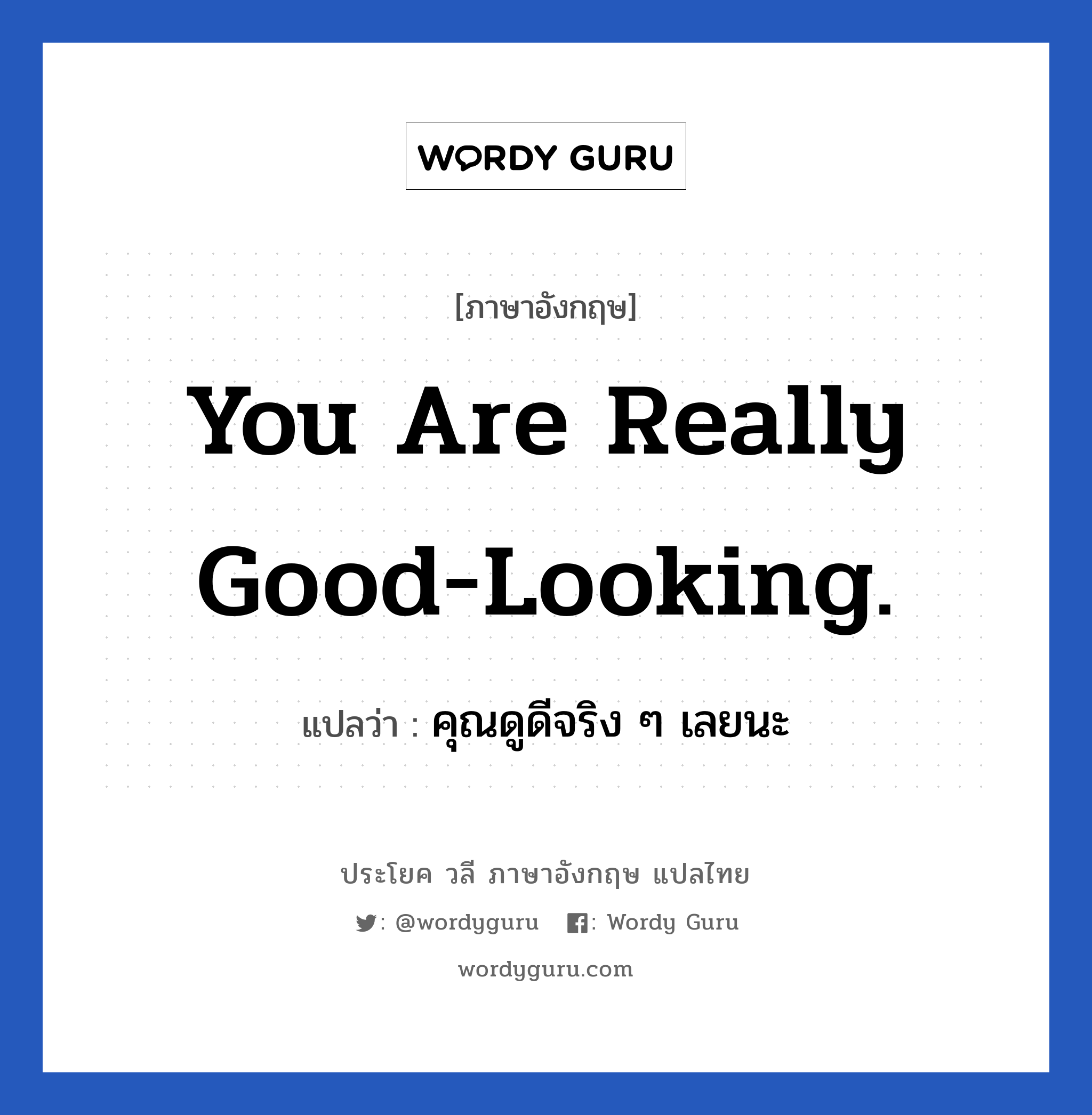 คุณดูดีจริง ๆ เลยนะ ภาษาอังกฤษ?, วลีภาษาอังกฤษ คุณดูดีจริง ๆ เลยนะ แปลว่า You are really good-looking. หมวด คำชมเชย