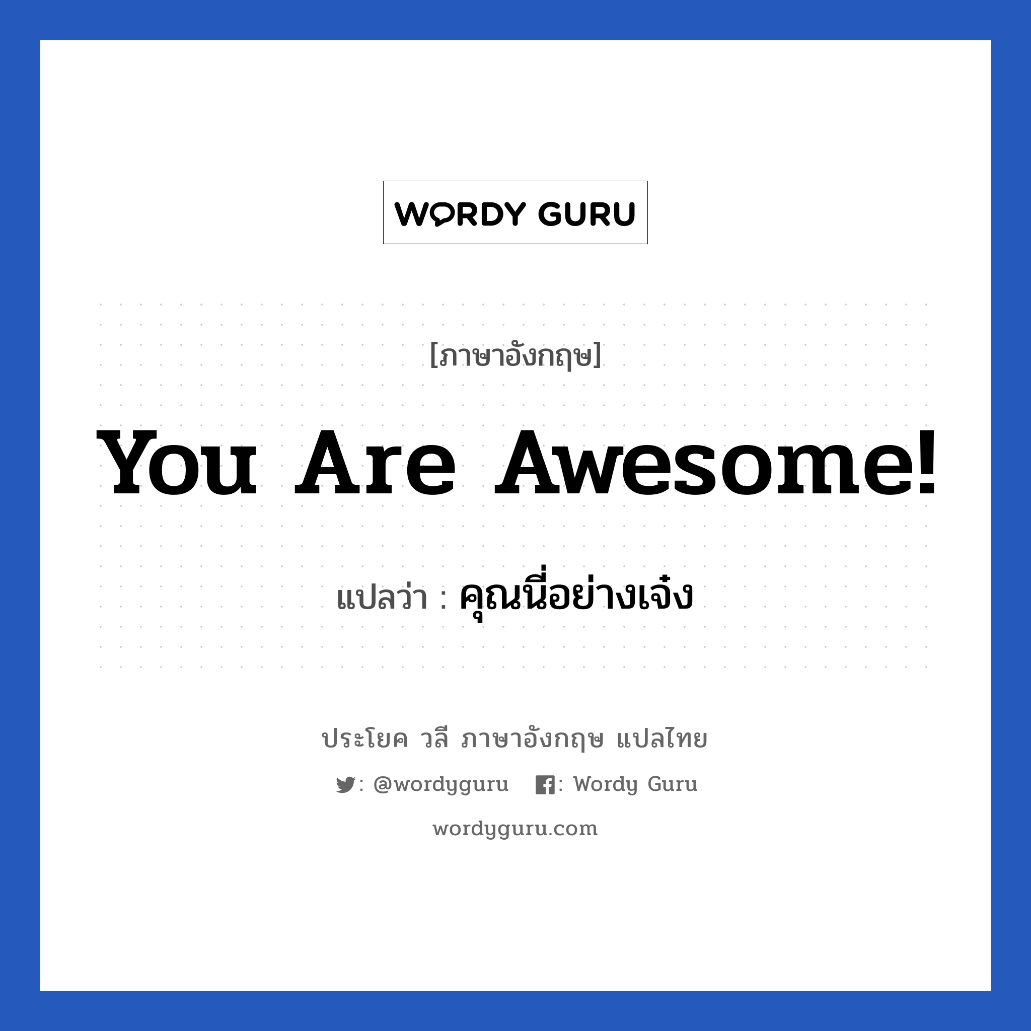 You are awesome! แปลว่า?, วลีภาษาอังกฤษ You are awesome! แปลว่า คุณนี่อย่างเจ๋ง หมวด คำชมเชย