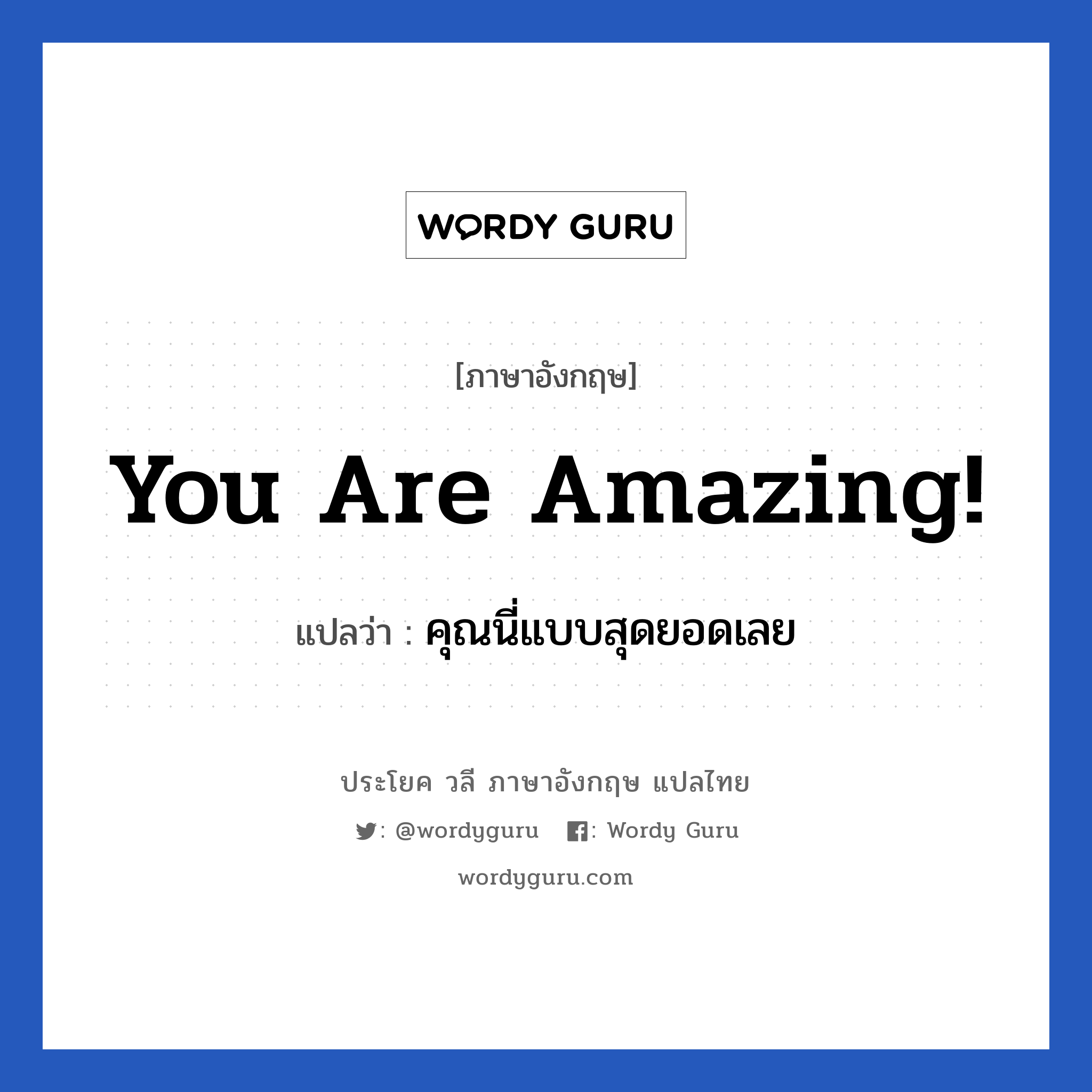 You are amazing! แปลว่า?, วลีภาษาอังกฤษ You are amazing! แปลว่า คุณนี่แบบสุดยอดเลย หมวด คำชมเชย