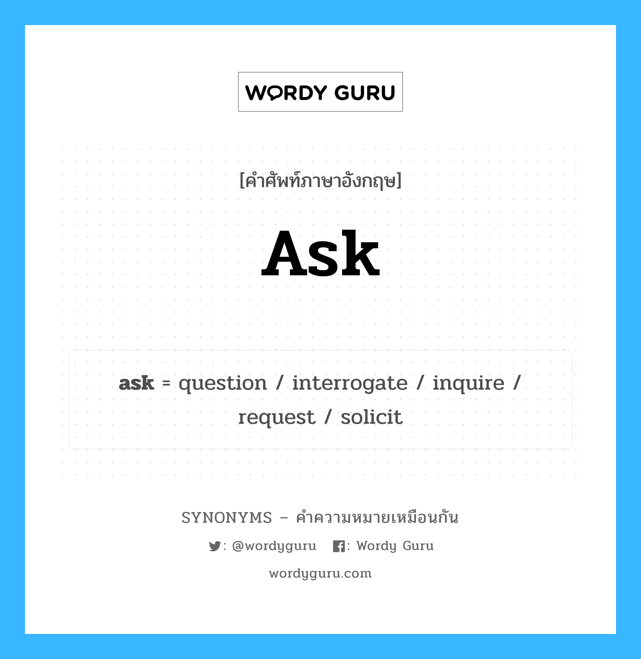 ask เป็นหนึ่งใน question และมีคำอื่น ๆ อีกดังนี้, คำศัพท์ภาษาอังกฤษ ask ความหมายคล้ายกันกับ question แปลว่า คำถาม หมวด question