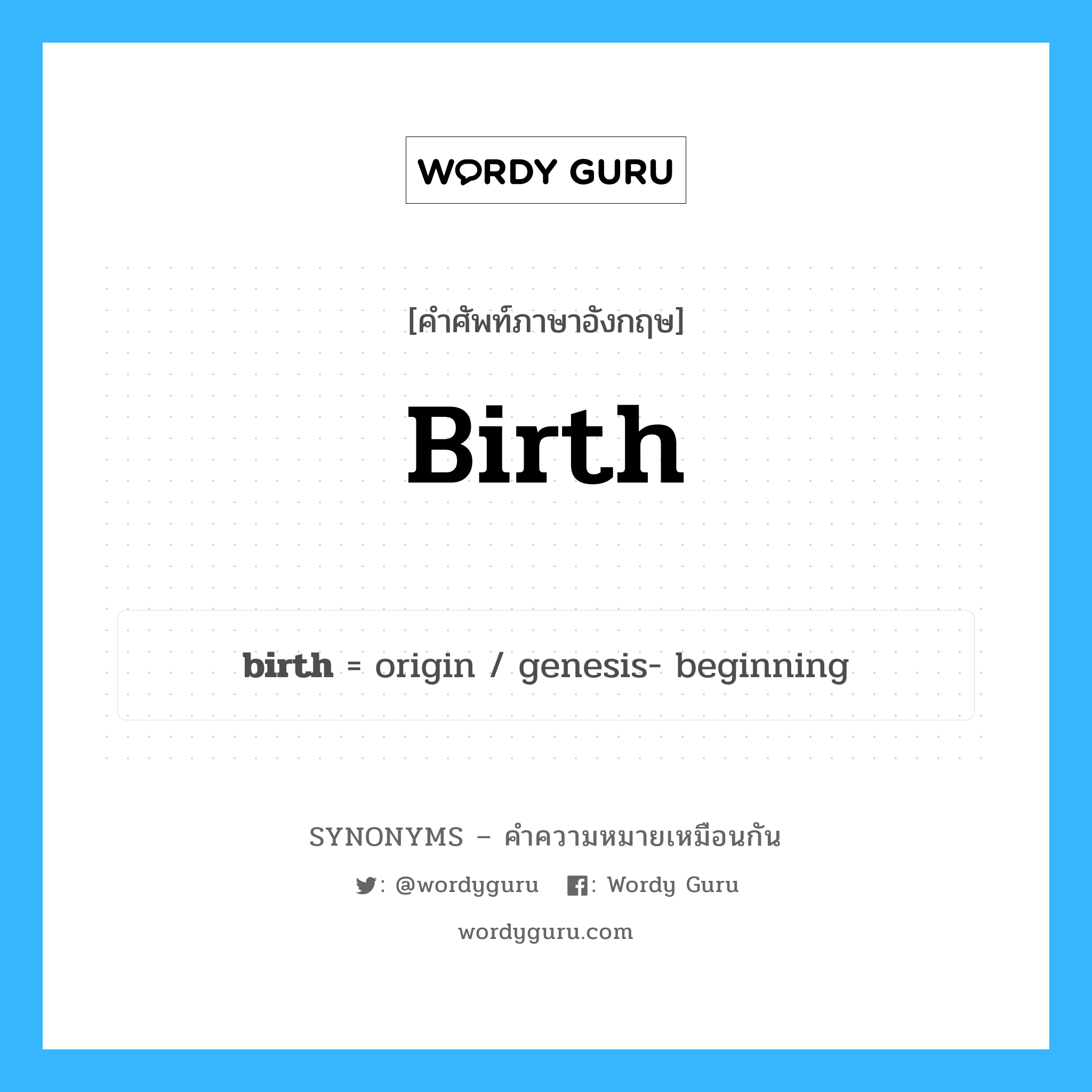 genesis- beginning เป็นหนึ่งใน birth และมีคำอื่น ๆ อีกดังนี้, คำศัพท์ภาษาอังกฤษ genesis- beginning ความหมายคล้ายกันกับ birth แปลว่า เริ่มต้นปฐมกาล หมวด birth