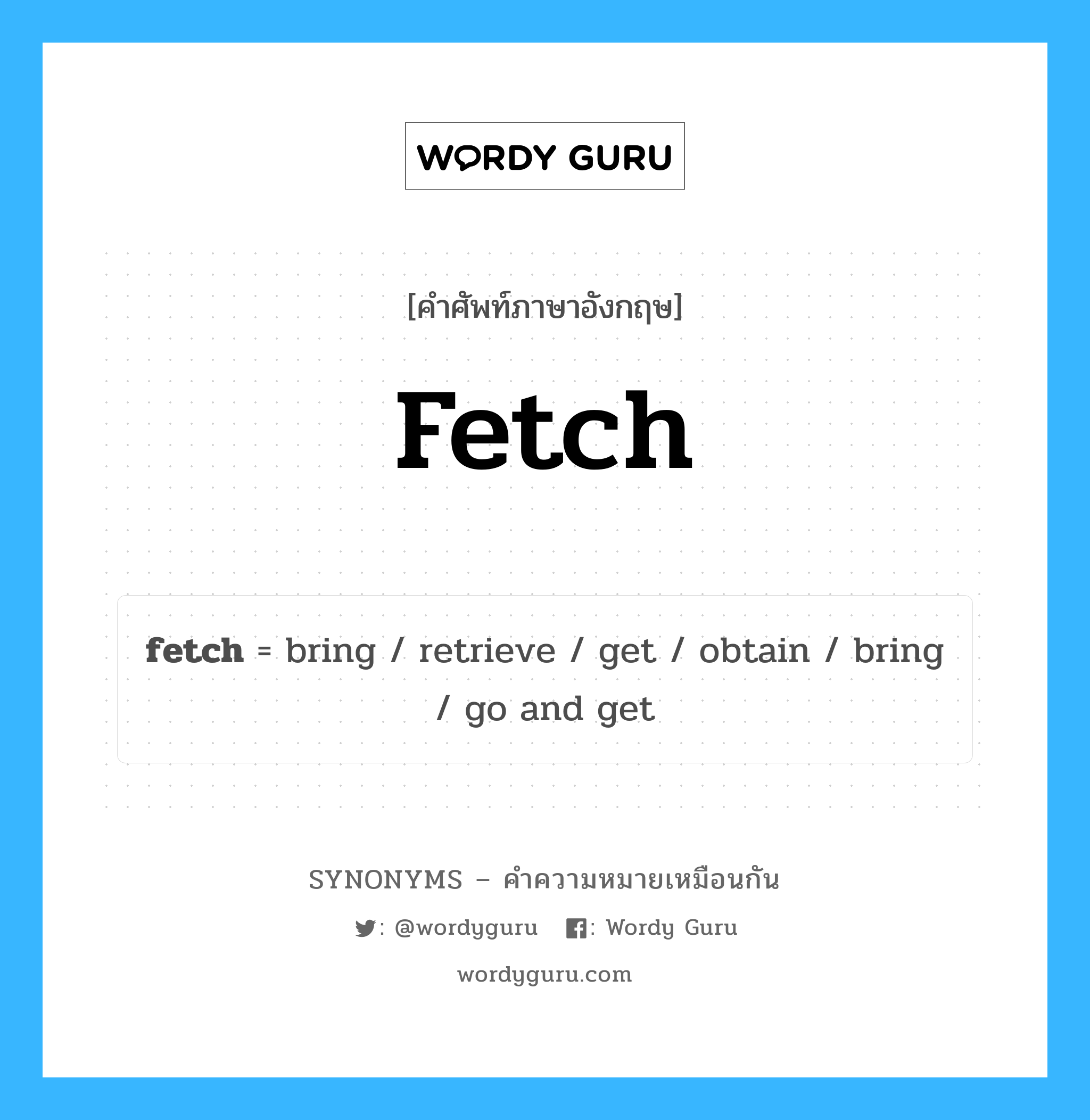 fetch เป็นหนึ่งใน get และมีคำอื่น ๆ อีกดังนี้, คำศัพท์ภาษาอังกฤษ fetch ความหมายคล้ายกันกับ get แปลว่า รับ หมวด get