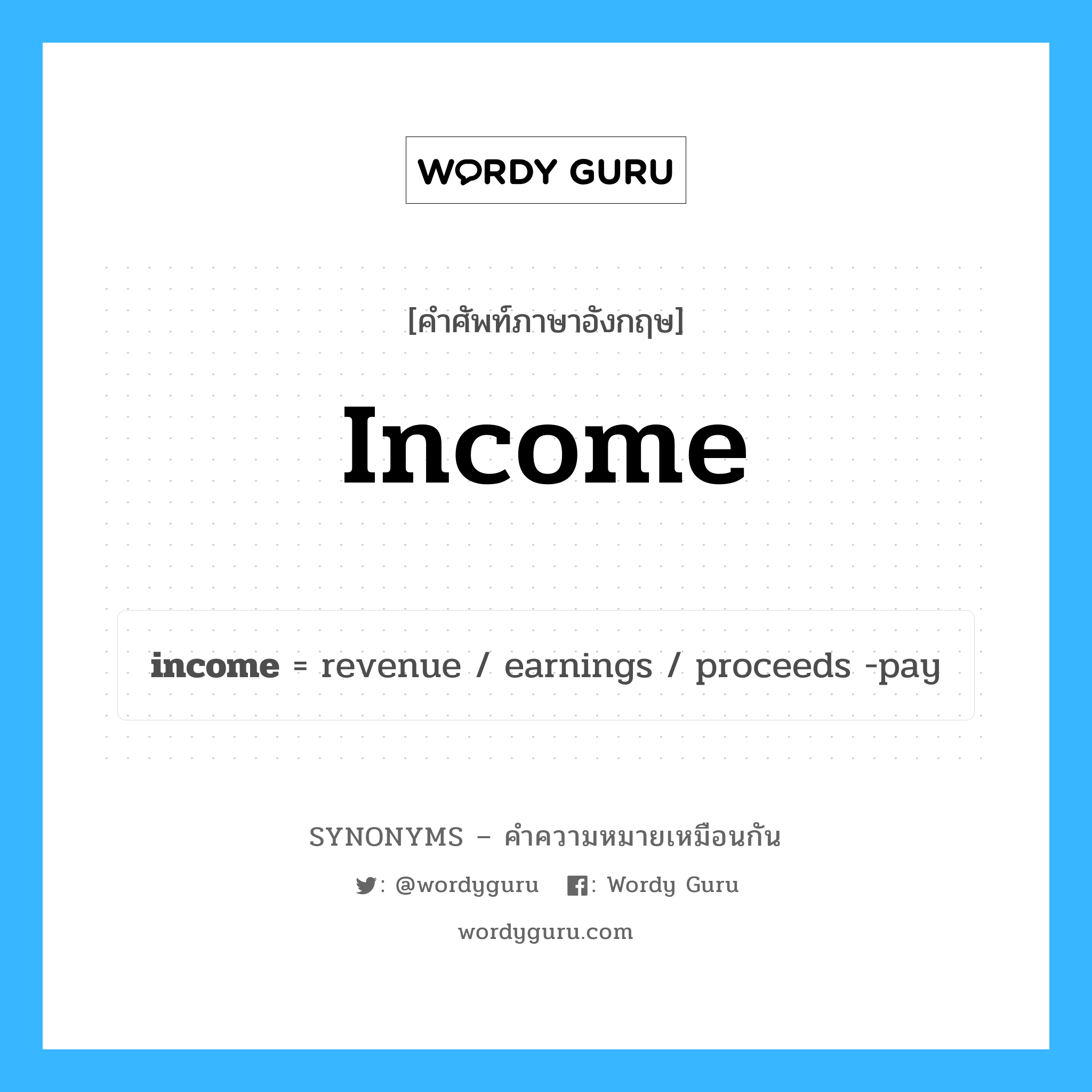 income เป็นหนึ่งใน revenue และมีคำอื่น ๆ อีกดังนี้, คำศัพท์ภาษาอังกฤษ income ความหมายคล้ายกันกับ revenue แปลว่า รายได้ หมวด revenue