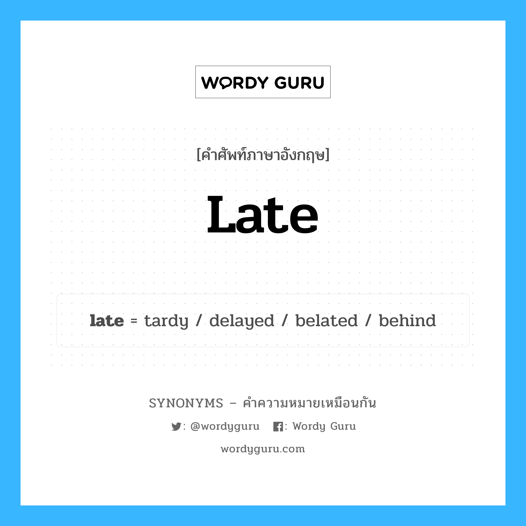 late เป็นหนึ่งใน behind และมีคำอื่น ๆ อีกดังนี้, คำศัพท์ภาษาอังกฤษ late ความหมายคล้ายกันกับ behind แปลว่า เบื้องหลัง หมวด behind