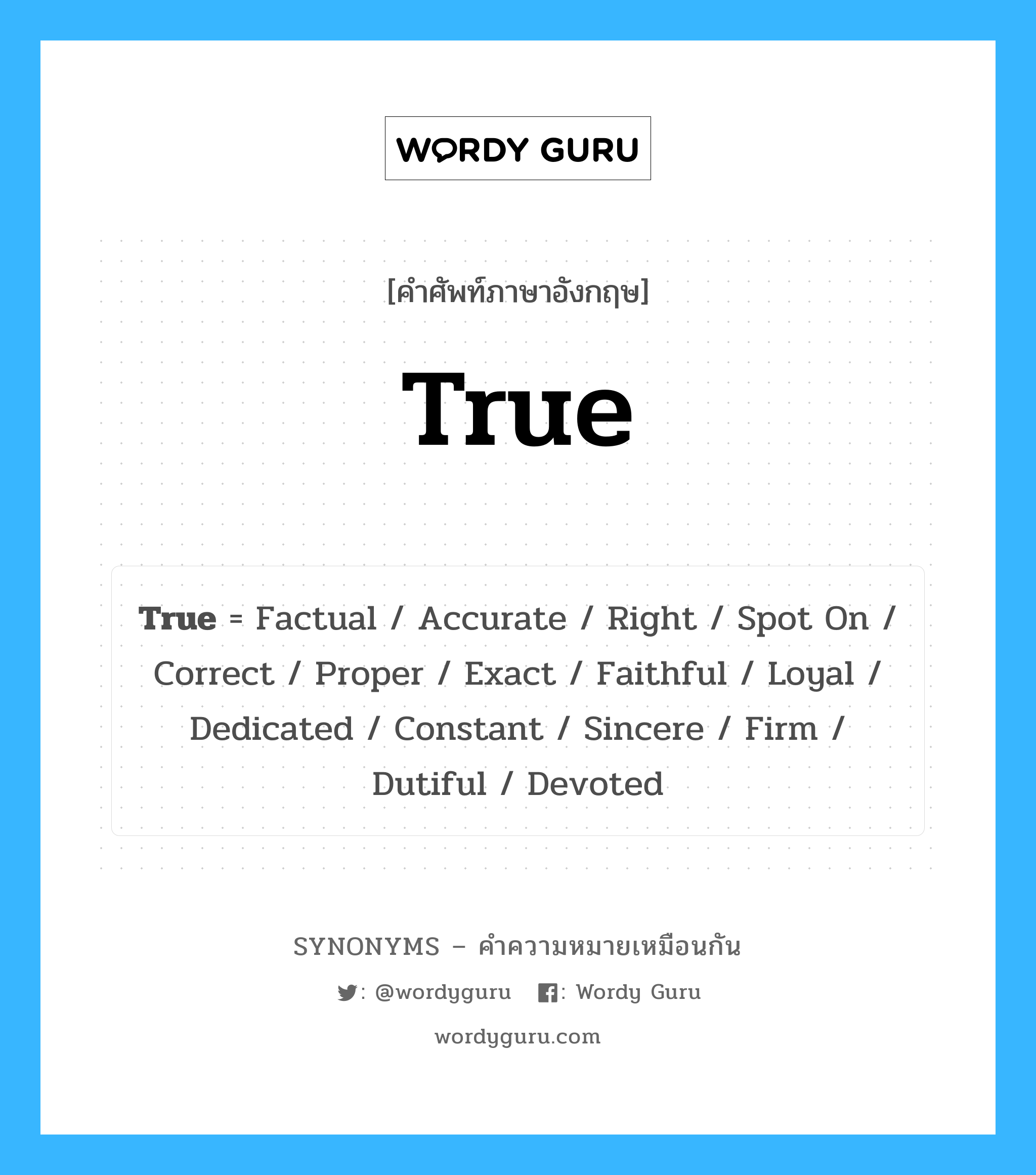 True เป็นหนึ่งใน Accurate และมีคำอื่น ๆ อีกดังนี้, คำศัพท์ภาษาอังกฤษ True ความหมายคล้ายกันกับ Accurate แปลว่า ความถูกต้อง หมวด Accurate