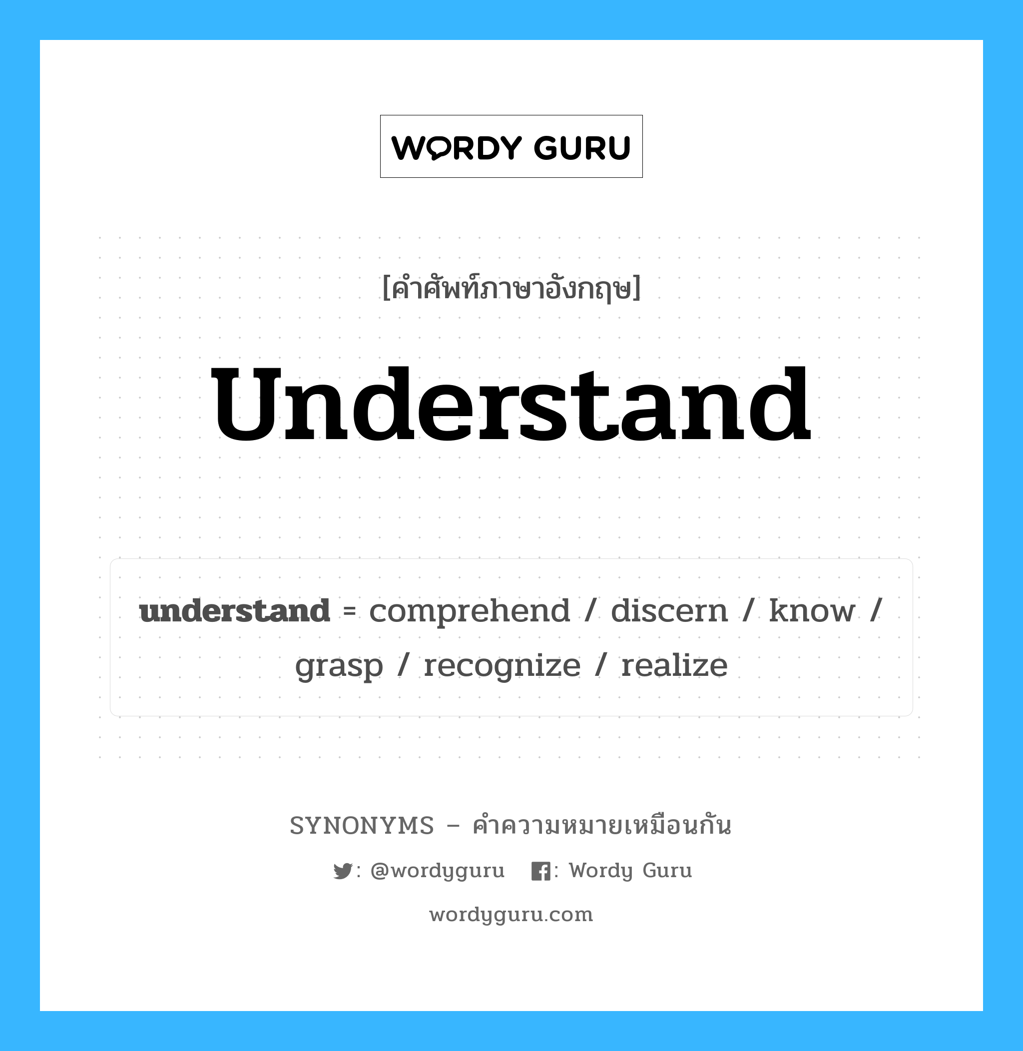 grasp เป็นหนึ่งใน understand และมีคำอื่น ๆ อีกดังนี้, คำศัพท์ภาษาอังกฤษ grasp ความหมายคล้ายกันกับ understand แปลว่า มีความเข้าใจ หมวด understand