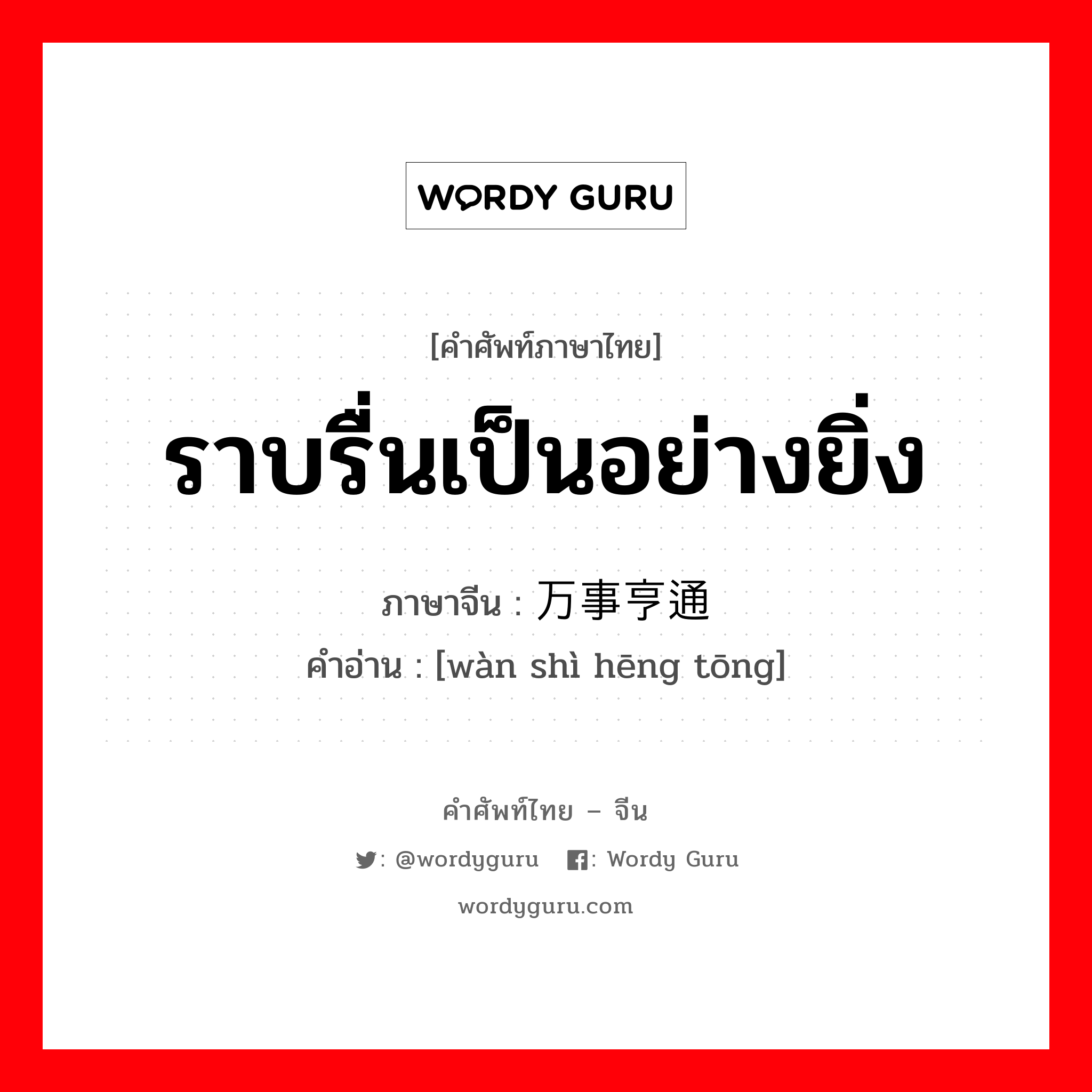 ราบรื่นเป็นอย่างยิ่ง ภาษาจีนคืออะไร, คำศัพท์ภาษาไทย - จีน ราบรื่นเป็นอย่างยิ่ง ภาษาจีน 万事亨通 คำอ่าน [wàn shì hēng tōng]