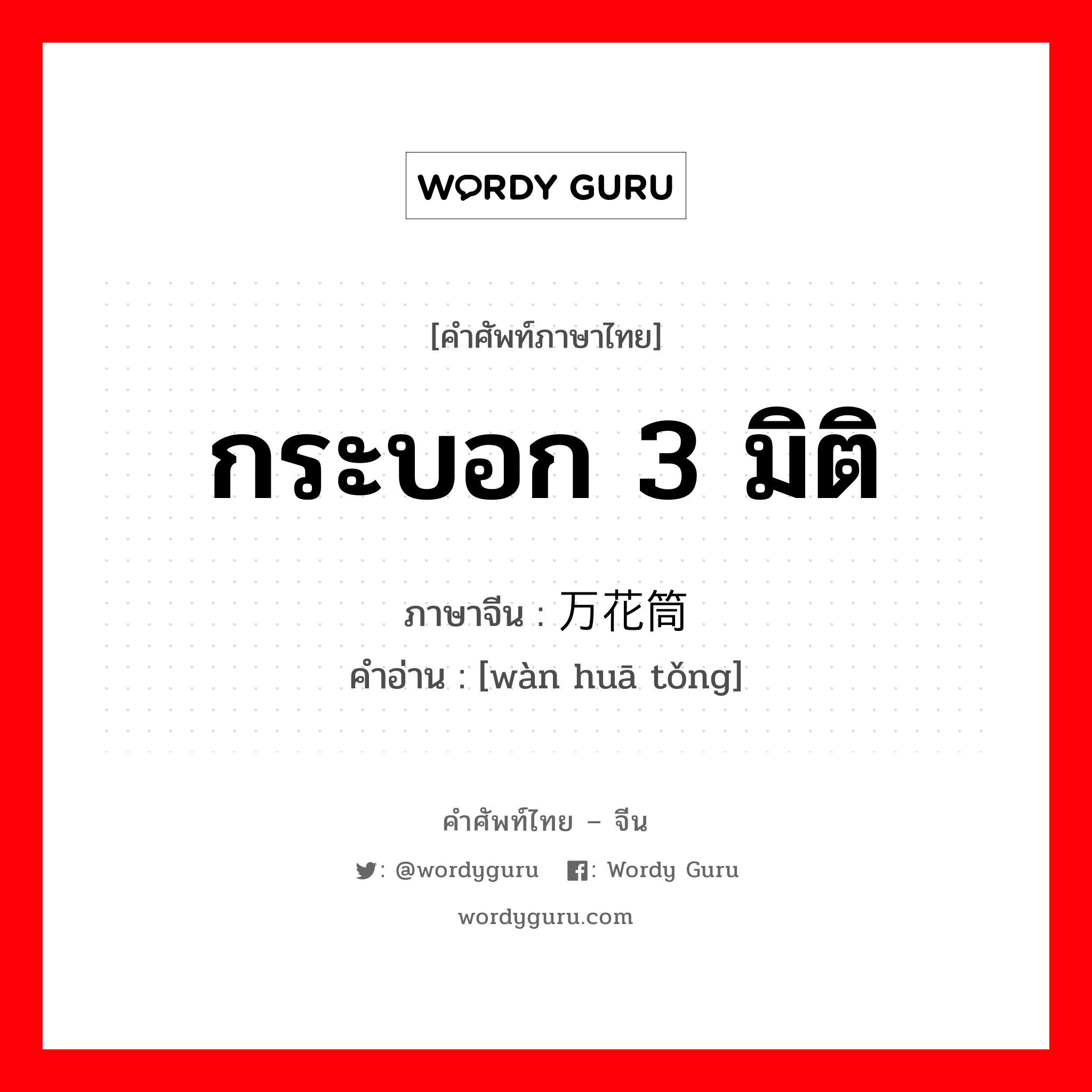 กระบอก 3 มิติ ภาษาจีนคืออะไร, คำศัพท์ภาษาไทย - จีน กระบอก 3 มิติ ภาษาจีน 万花筒 คำอ่าน [wàn huā tǒng]