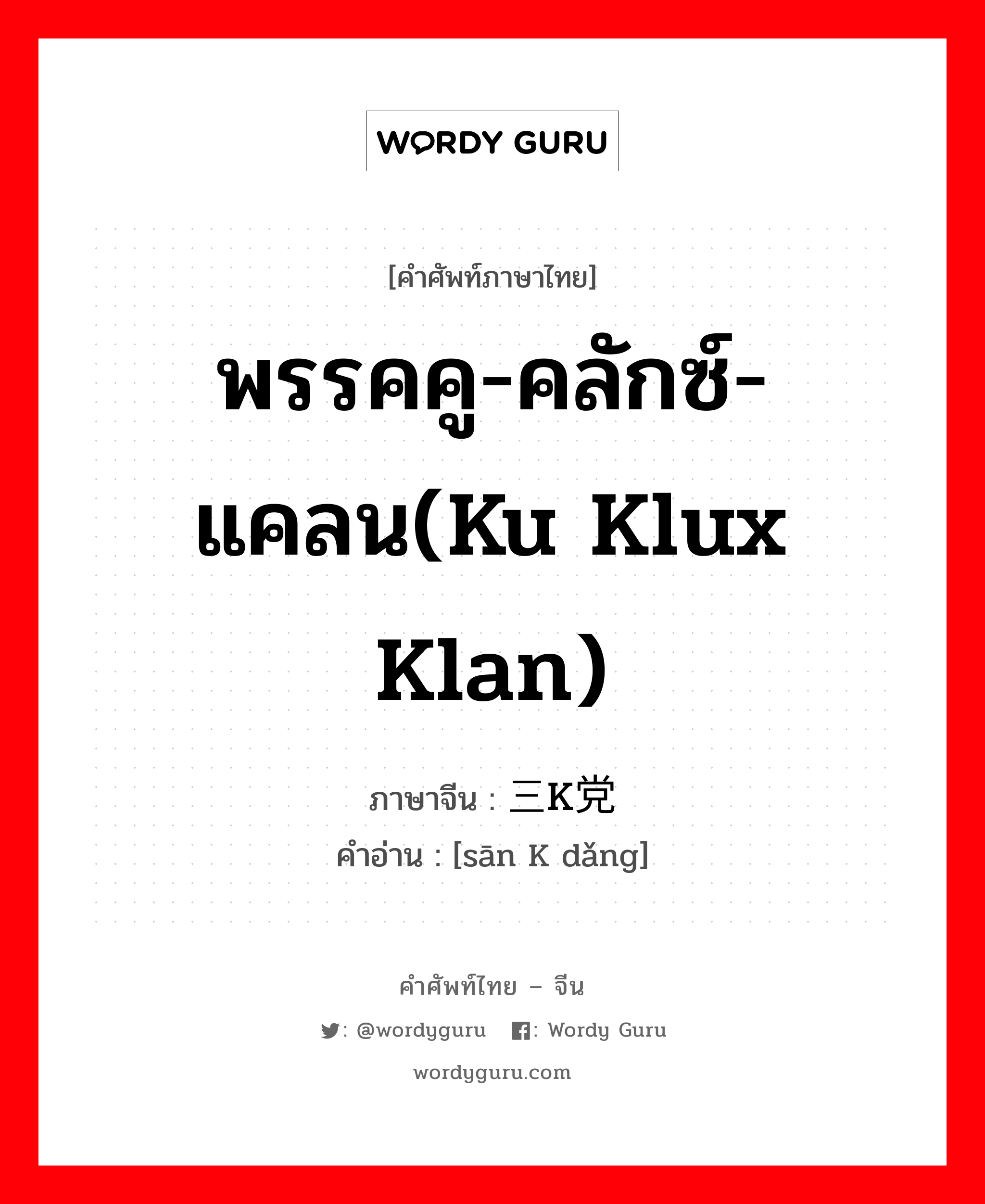 พรรคคู-คลักซ์-แคลน(Ku Klux Klan) ภาษาจีนคืออะไร, คำศัพท์ภาษาไทย - จีน พรรคคู-คลักซ์-แคลน(Ku Klux Klan) ภาษาจีน 三K党 คำอ่าน [sān K dǎng]