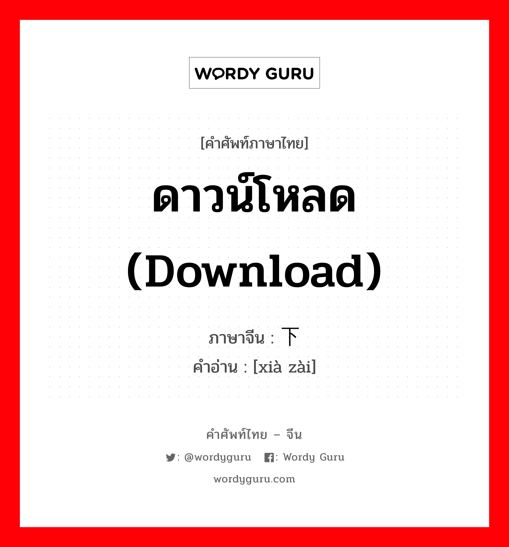 ดาวน์โหลด (download) ภาษาจีนคืออะไร, คำศัพท์ภาษาไทย - จีน ดาวน์โหลด (download) ภาษาจีน 下载 คำอ่าน [xià zài]