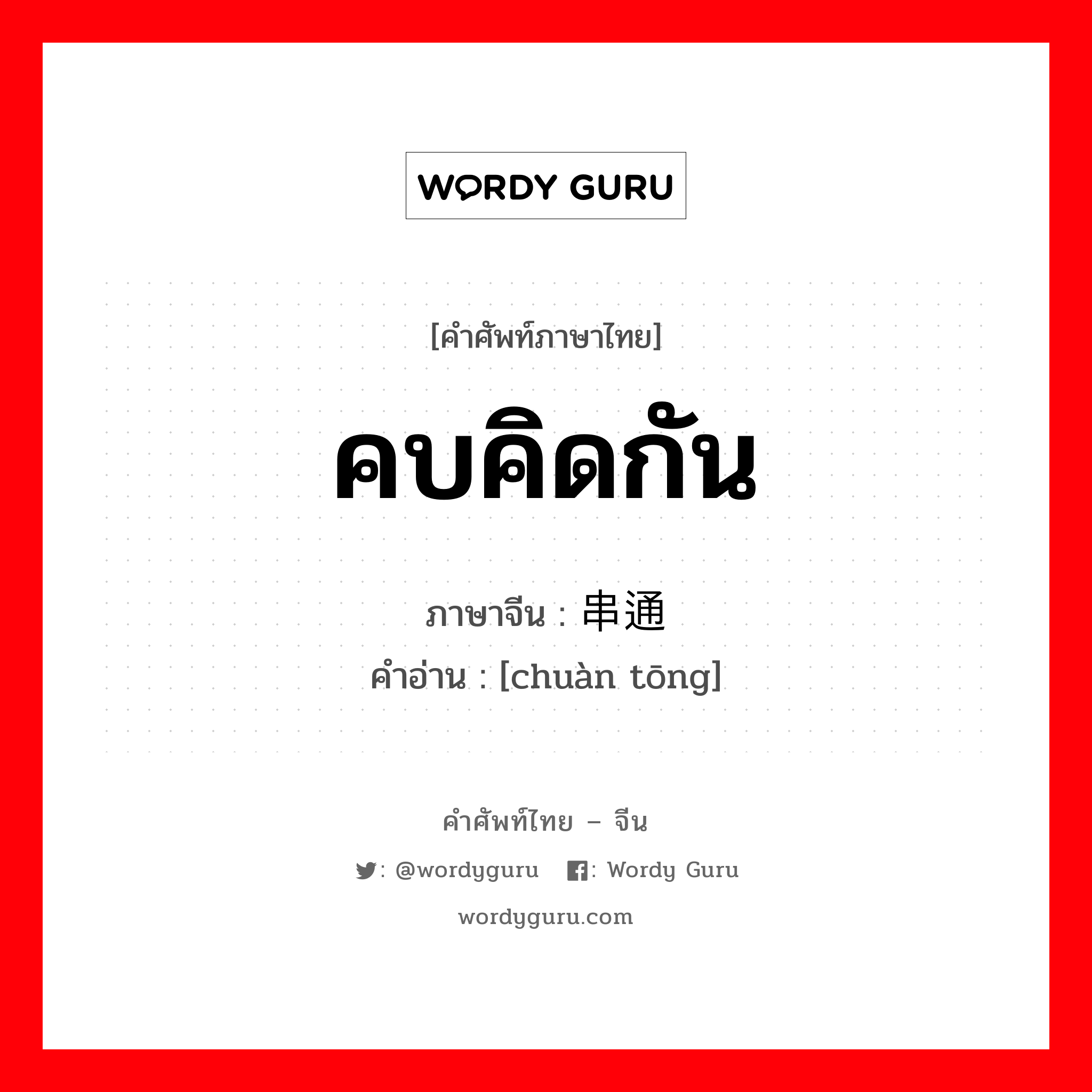 串通 ภาษาไทย?, คำศัพท์ภาษาไทย - จีน 串通 ภาษาจีน คบคิดกัน คำอ่าน [chuàn tōng]