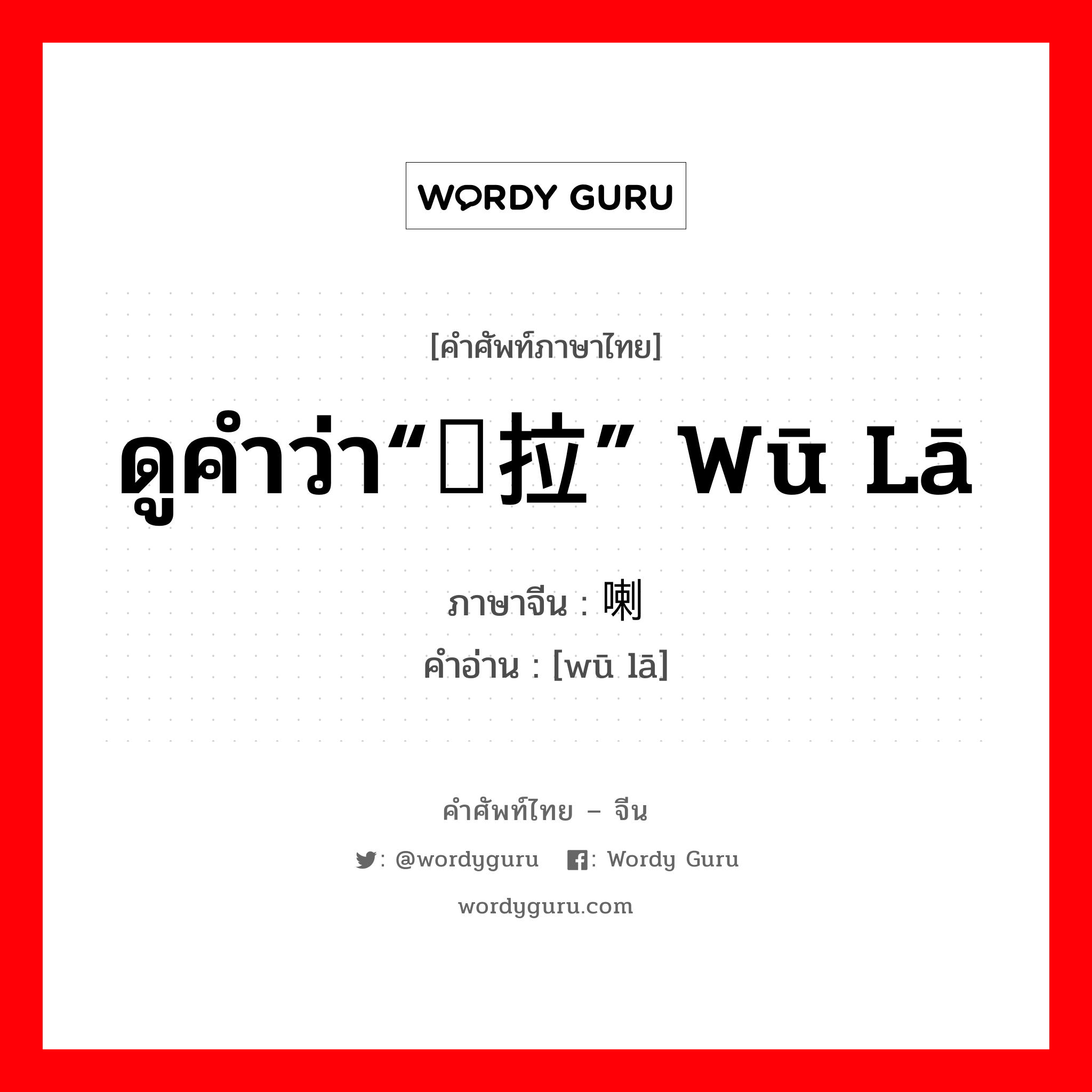 ดูคำว่า“乌拉” wū lā ภาษาจีนคืออะไร, คำศัพท์ภาษาไทย - จีน ดูคำว่า“乌拉” wū lā ภาษาจีน 乌喇 คำอ่าน [wū lā]