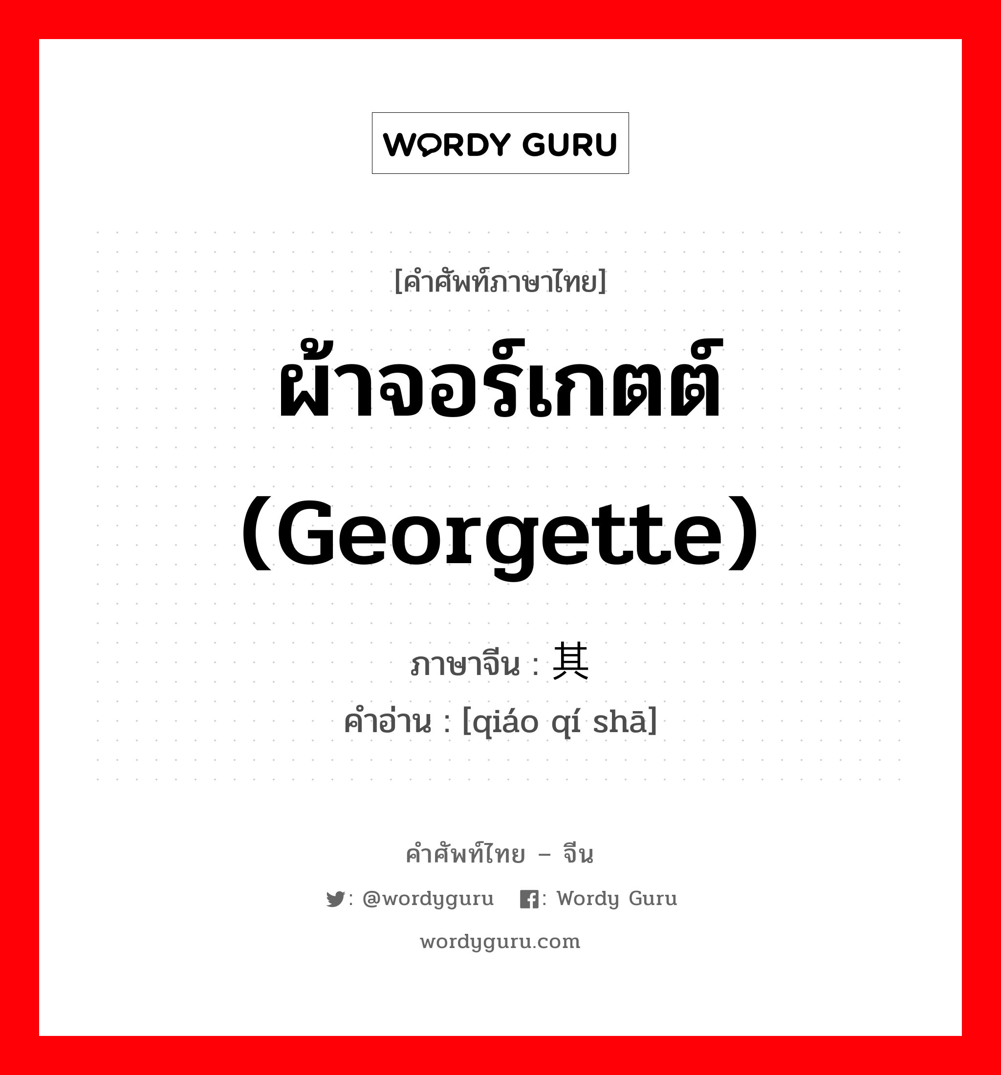 ผ้าจอร์เกตต์ (georgette) ภาษาจีนคืออะไร, คำศัพท์ภาษาไทย - จีน ผ้าจอร์เกตต์ (georgette) ภาษาจีน 乔其纱 คำอ่าน [qiáo qí shā]