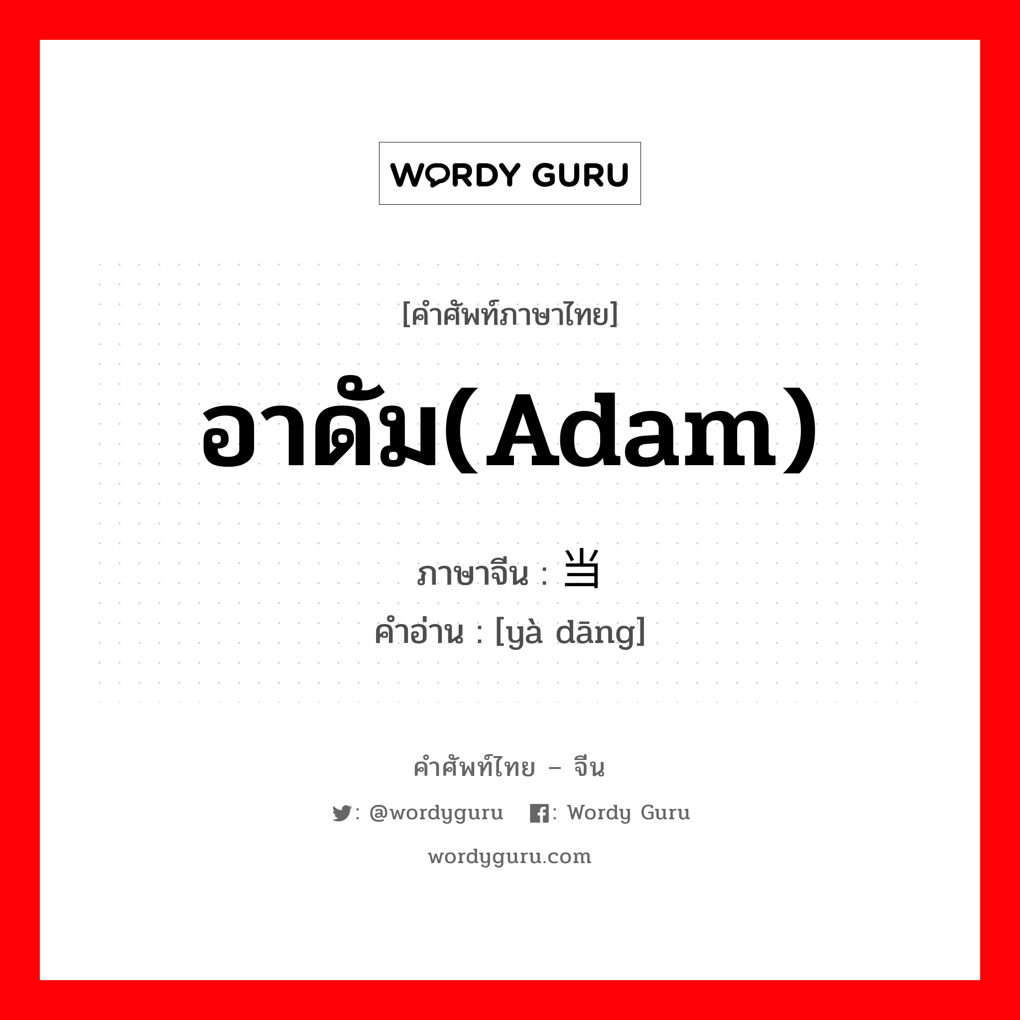 อาดัม(Adam) ภาษาจีนคืออะไร, คำศัพท์ภาษาไทย - จีน อาดัม(Adam) ภาษาจีน 亚当 คำอ่าน [yà dāng]