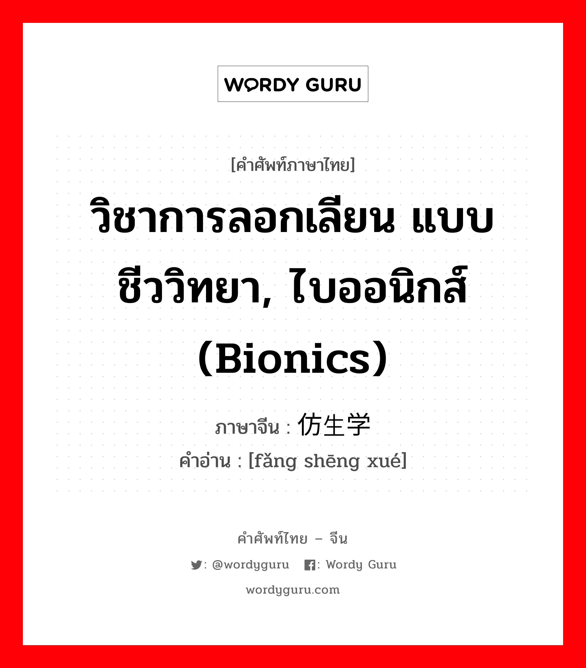 วิชาการลอกเลียน แบบชีววิทยา, ไบออนิกส์ (bionics) ภาษาจีนคืออะไร, คำศัพท์ภาษาไทย - จีน วิชาการลอกเลียน แบบชีววิทยา, ไบออนิกส์ (bionics) ภาษาจีน 仿生学 คำอ่าน [fǎng shēng xué]