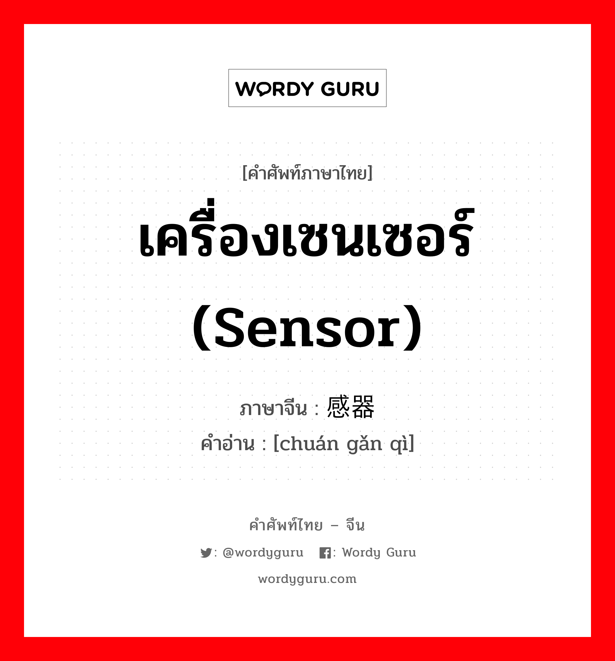 เครื่องเซนเซอร์ (sensor) ภาษาจีนคืออะไร, คำศัพท์ภาษาไทย - จีน เครื่องเซนเซอร์ (sensor) ภาษาจีน 传感器 คำอ่าน [chuán gǎn qì]