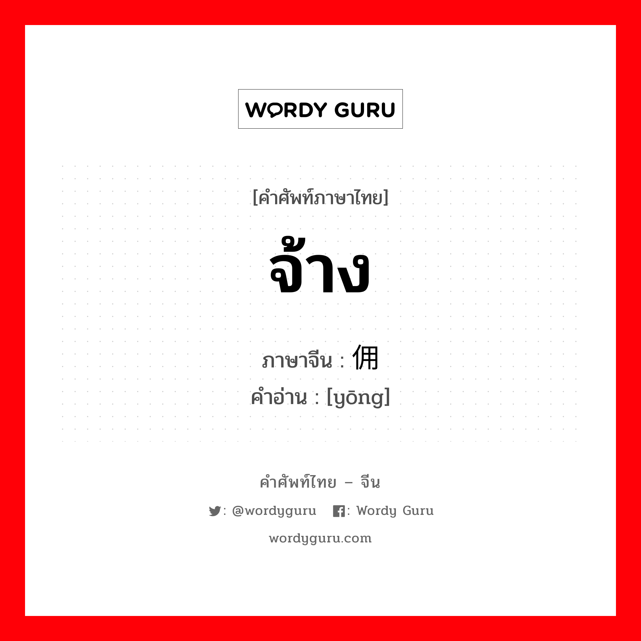 จ้าง ภาษาจีนคืออะไร, คำศัพท์ภาษาไทย - จีน จ้าง ภาษาจีน 佣 คำอ่าน [yōng]