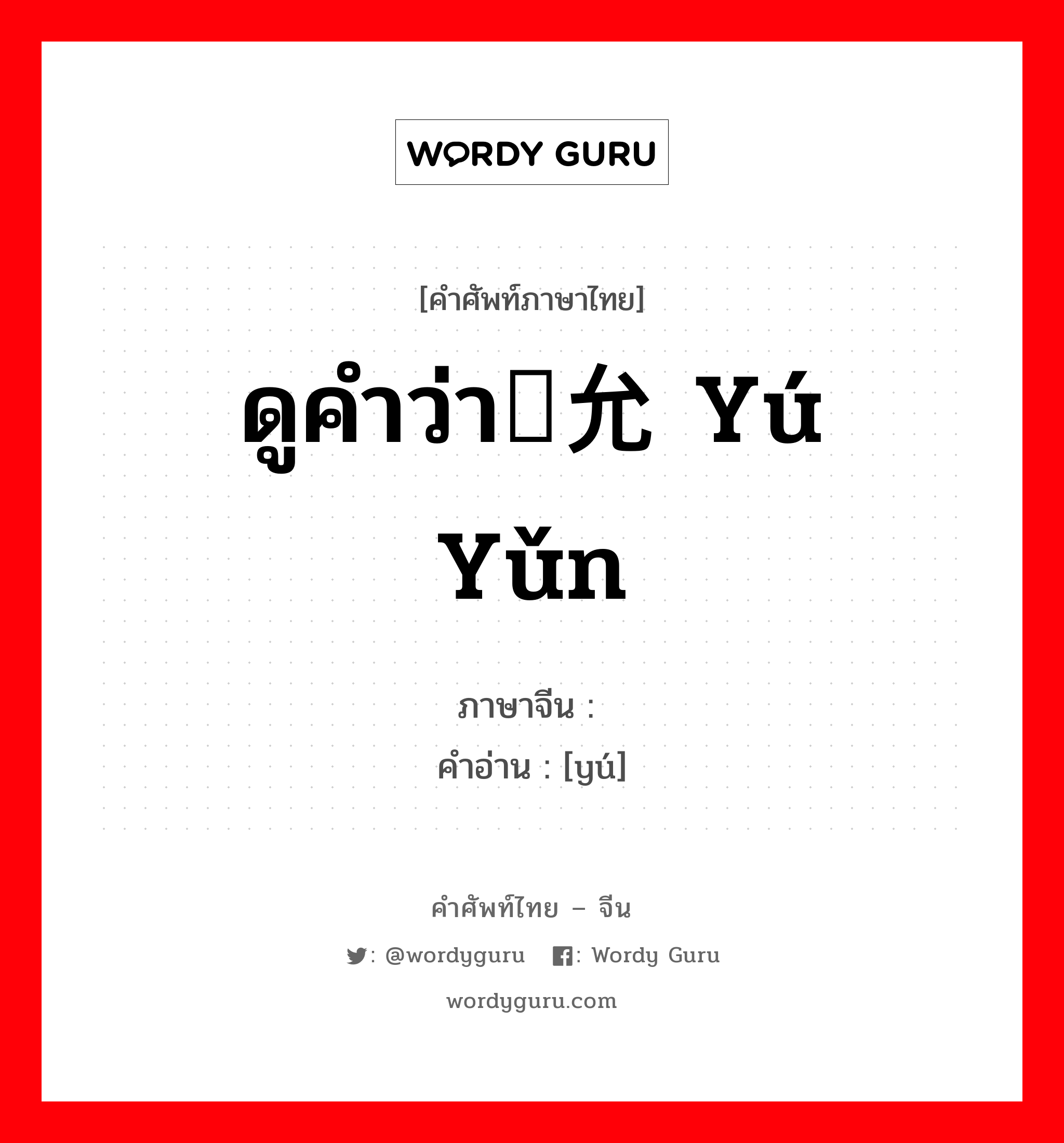 ดูคำว่า俞允 yú yǔn ภาษาจีนคืออะไร, คำศัพท์ภาษาไทย - จีน ดูคำว่า俞允 yú yǔn ภาษาจีน 俞 คำอ่าน [yú]