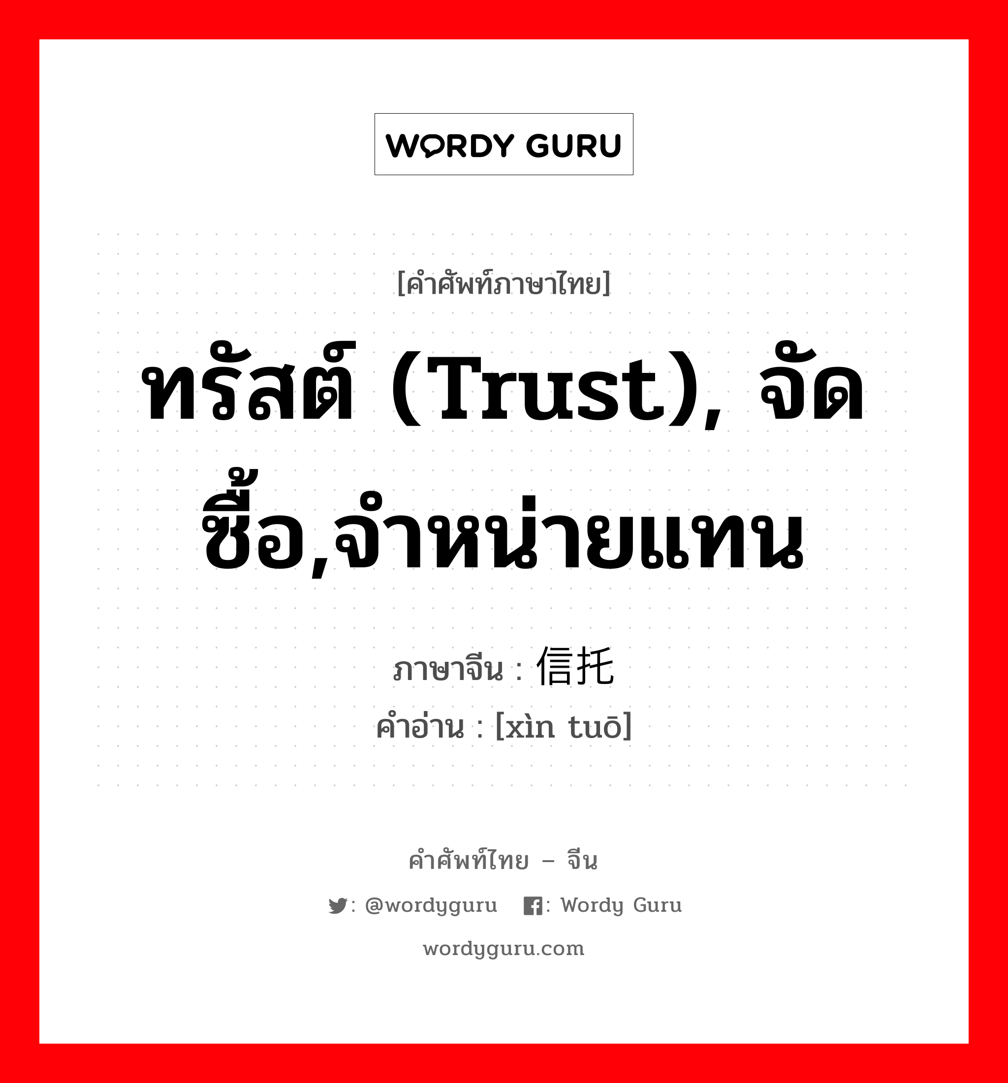 ทรัสต์ (trust), จัดซื้อ,จำหน่ายแทน ภาษาจีนคืออะไร, คำศัพท์ภาษาไทย - จีน ทรัสต์ (trust), จัดซื้อ,จำหน่ายแทน ภาษาจีน 信托 คำอ่าน [xìn tuō]