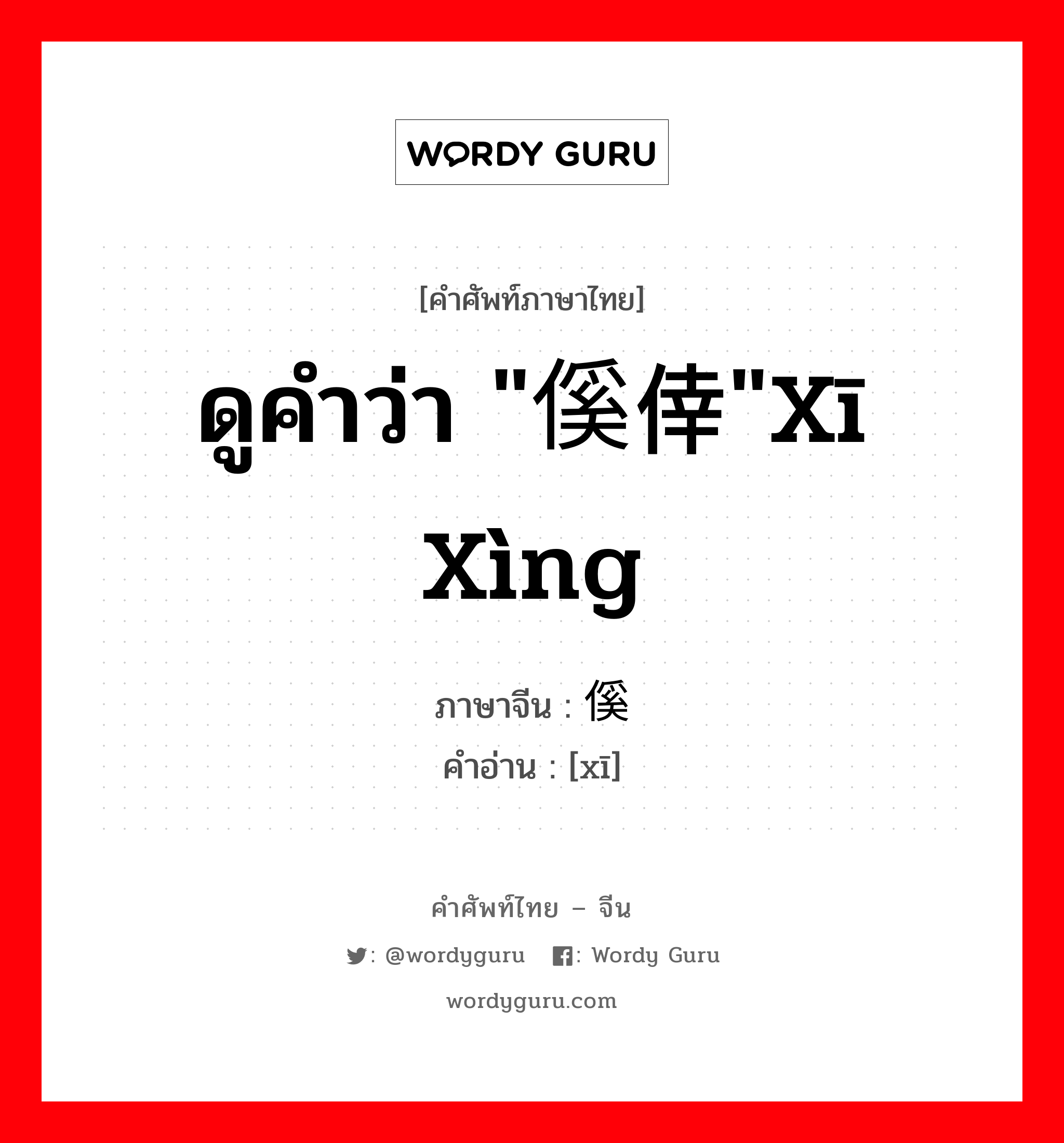 ดูคำว่า "傒倖"xī xìng ภาษาจีนคืออะไร, คำศัพท์ภาษาไทย - จีน ดูคำว่า "傒倖"xī xìng ภาษาจีน 傒 คำอ่าน [xī]