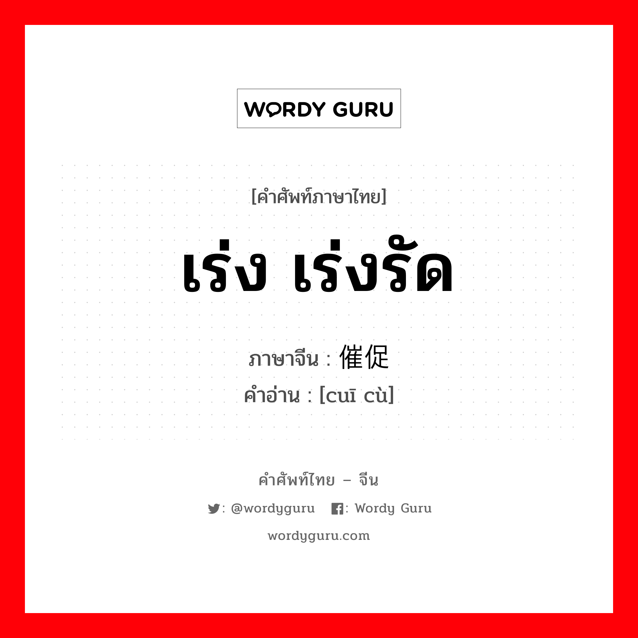 เร่ง เร่งรัด ภาษาจีนคืออะไร, คำศัพท์ภาษาไทย - จีน เร่ง เร่งรัด ภาษาจีน 催促 คำอ่าน [cuī cù]