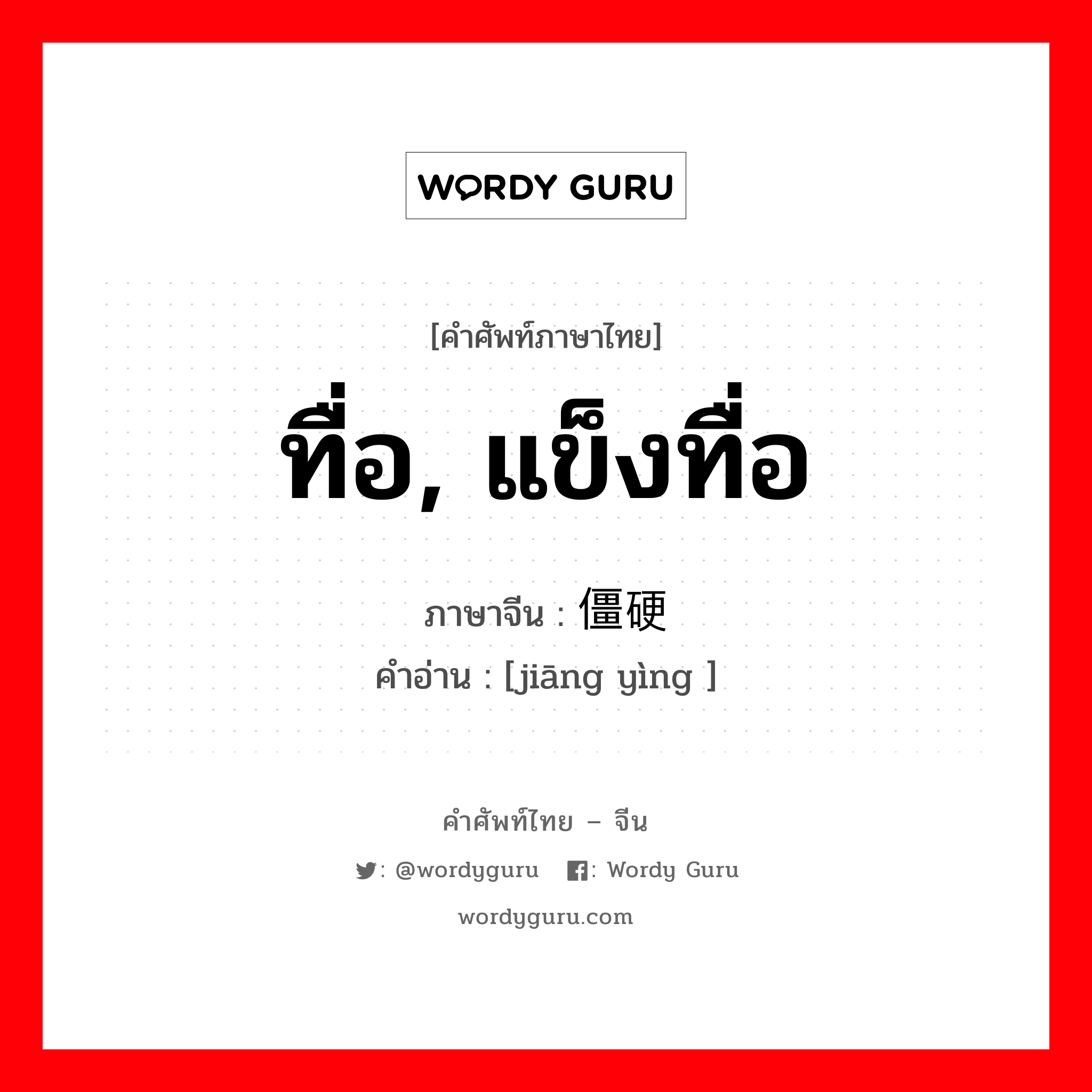 ทื่อ, แข็งทื่อ ภาษาจีนคืออะไร, คำศัพท์ภาษาไทย - จีน ทื่อ, แข็งทื่อ ภาษาจีน 僵硬 คำอ่าน [jiāng yìng ]