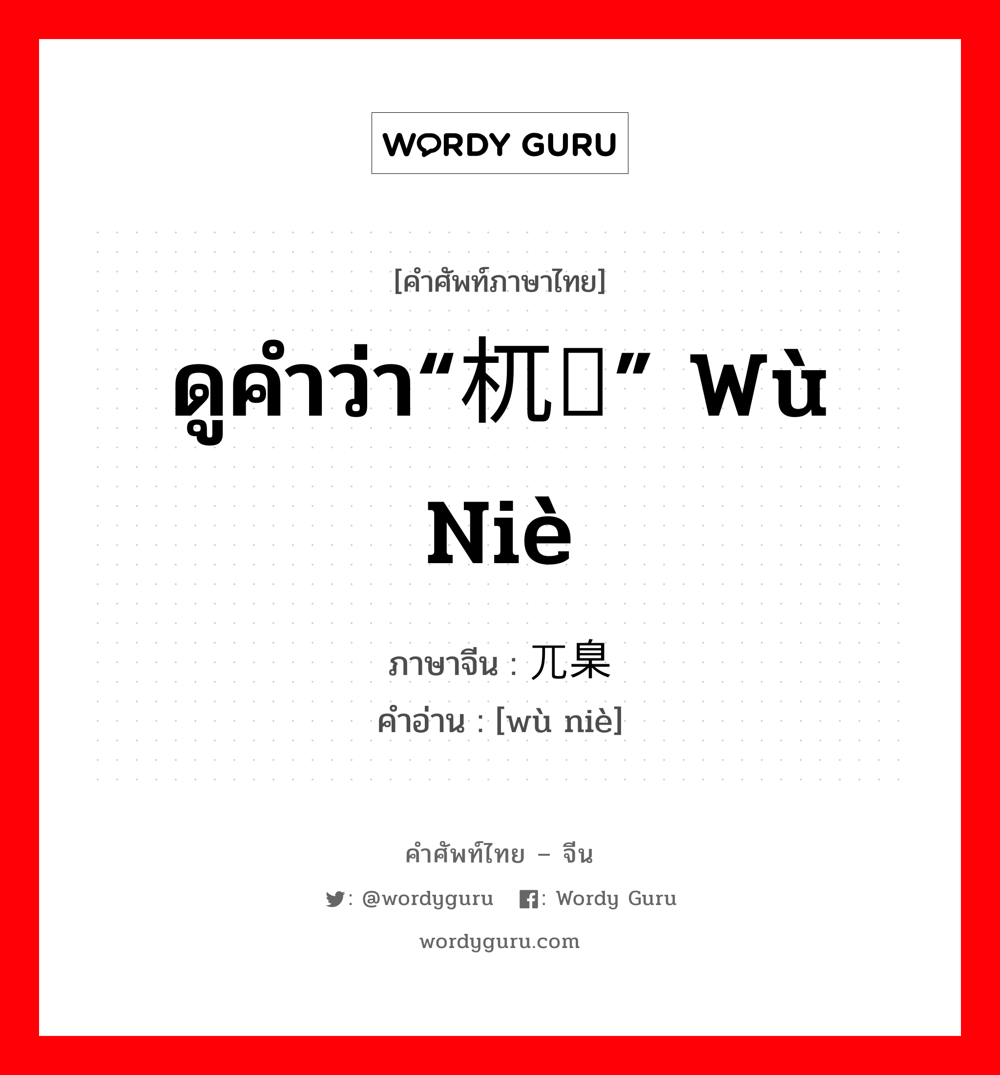 ดูคำว่า“杌陧” wù niè ภาษาจีนคืออะไร, คำศัพท์ภาษาไทย - จีน ดูคำว่า“杌陧” wù niè ภาษาจีน 兀臬 คำอ่าน [wù niè]