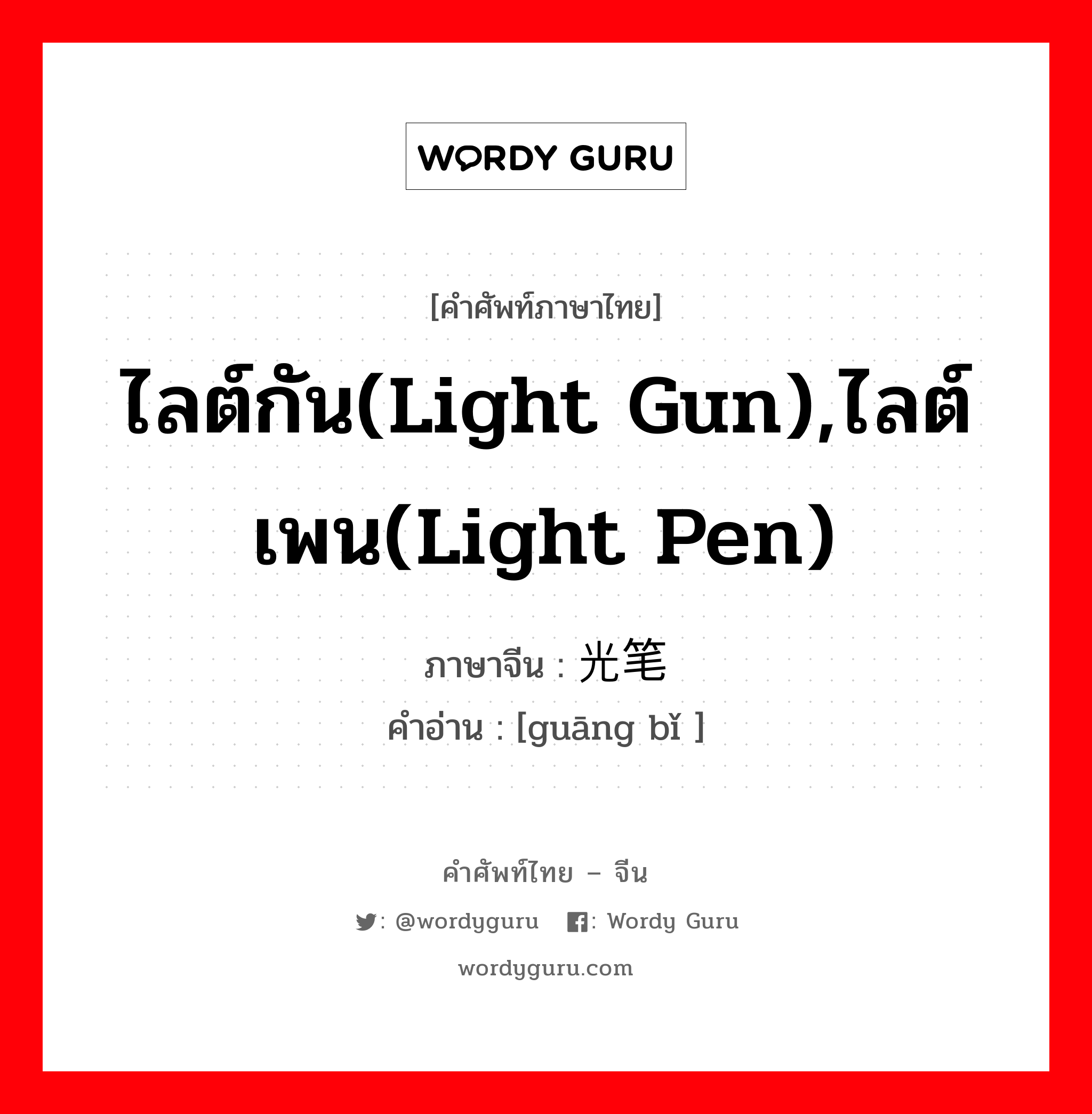 ไลต์กัน(light gun),ไลต์เพน(light pen) ภาษาจีนคืออะไร, คำศัพท์ภาษาไทย - จีน ไลต์กัน(light gun),ไลต์เพน(light pen) ภาษาจีน 光笔 คำอ่าน [guāng bǐ ]