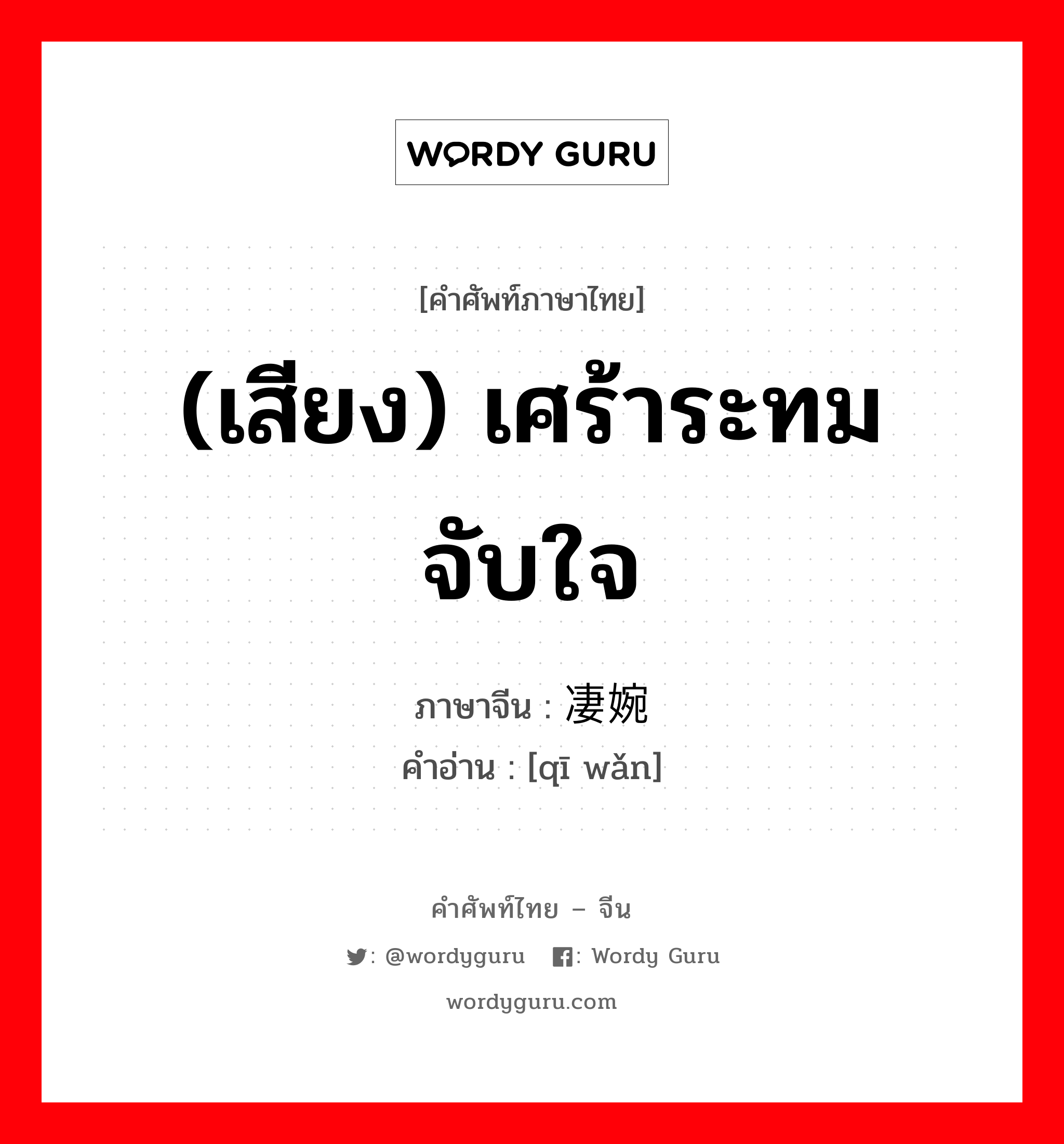 (เสียง) เศร้าระทมจับใจ ภาษาจีนคืออะไร, คำศัพท์ภาษาไทย - จีน (เสียง) เศร้าระทมจับใจ ภาษาจีน 凄婉 คำอ่าน [qī wǎn]