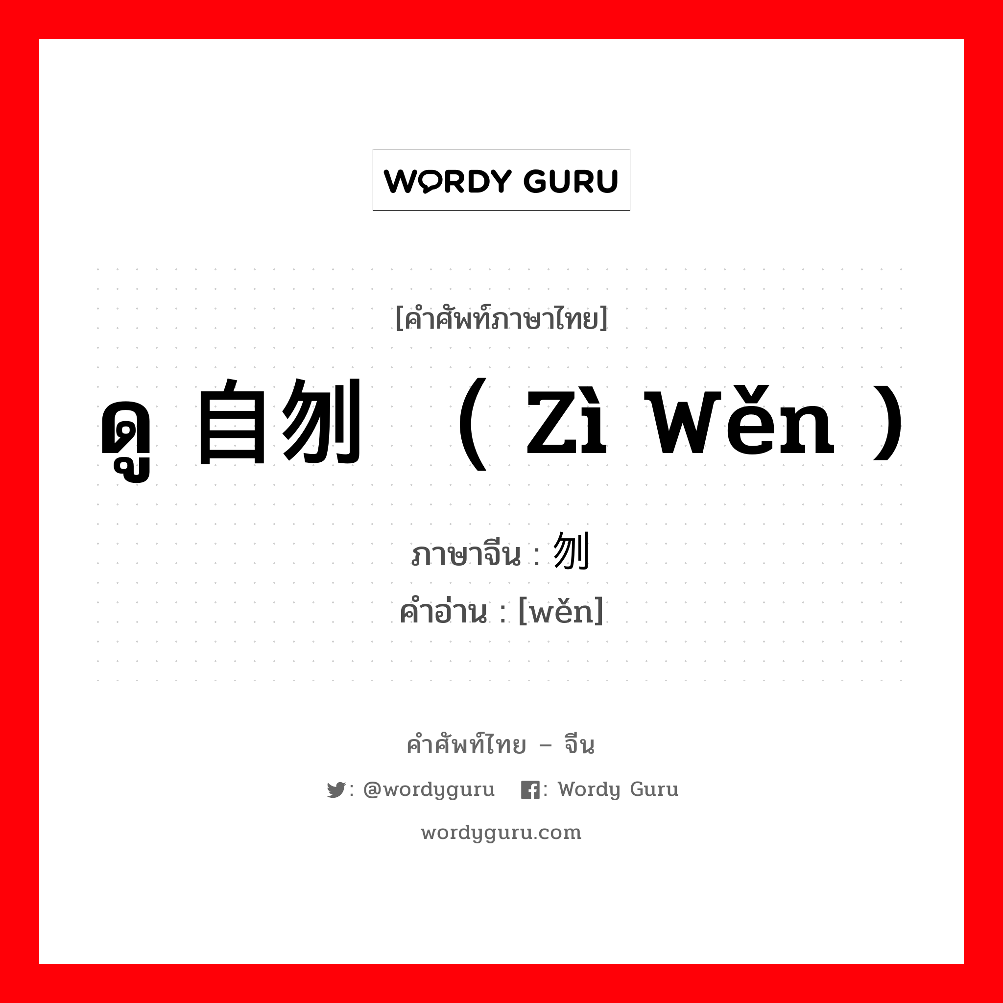 ดู 自刎 （ zì wěn ) ภาษาจีนคืออะไร, คำศัพท์ภาษาไทย - จีน ดู 自刎 （ zì wěn ) ภาษาจีน 刎 คำอ่าน [wěn]