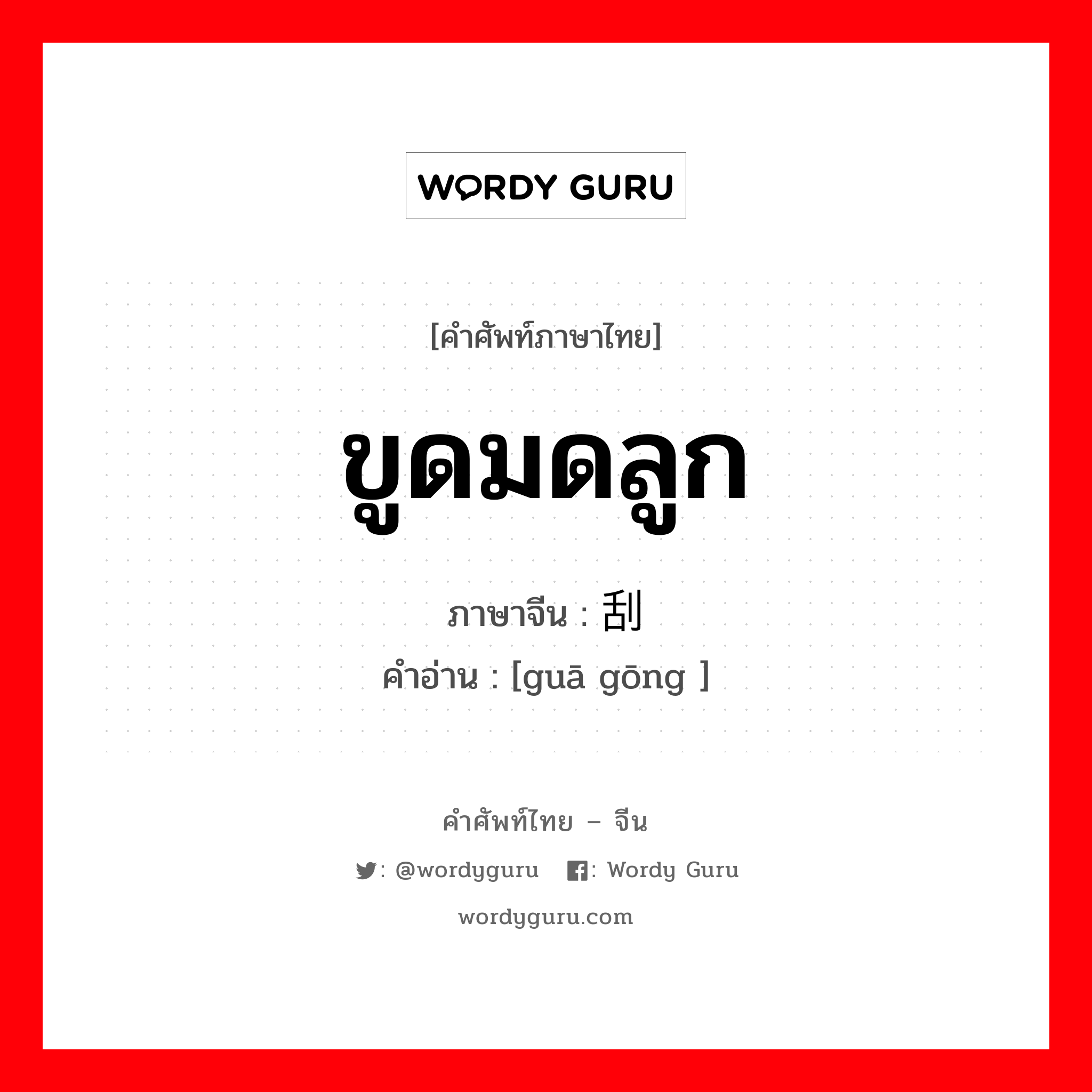 ขูดมดลูก ภาษาจีนคืออะไร, คำศัพท์ภาษาไทย - จีน ขูดมดลูก ภาษาจีน 刮宫 คำอ่าน [guā gōng ]