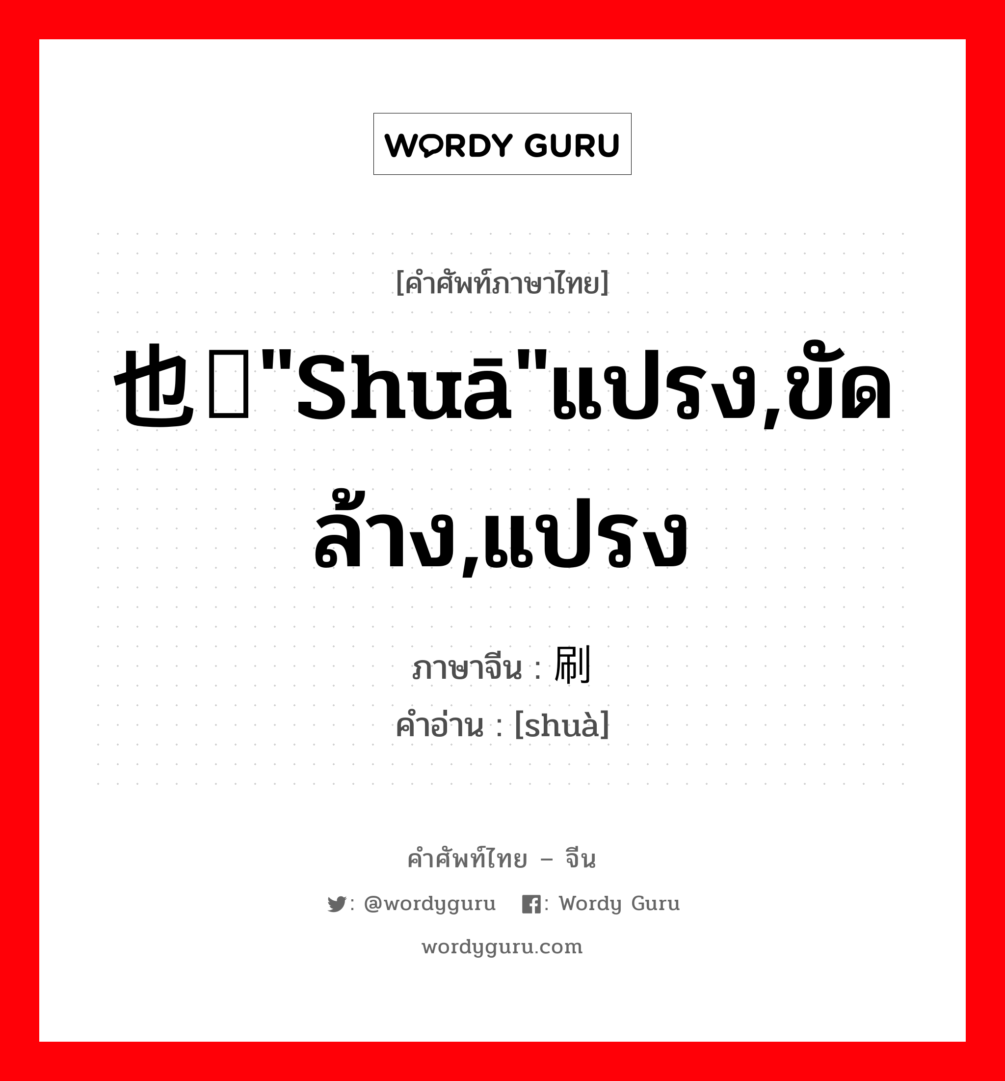 也读"shuā"แปรง,ขัดล้าง,แปรง ภาษาจีนคืออะไร, คำศัพท์ภาษาไทย - จีน 也读"shuā"แปรง,ขัดล้าง,แปรง ภาษาจีน 刷 คำอ่าน [shuà]