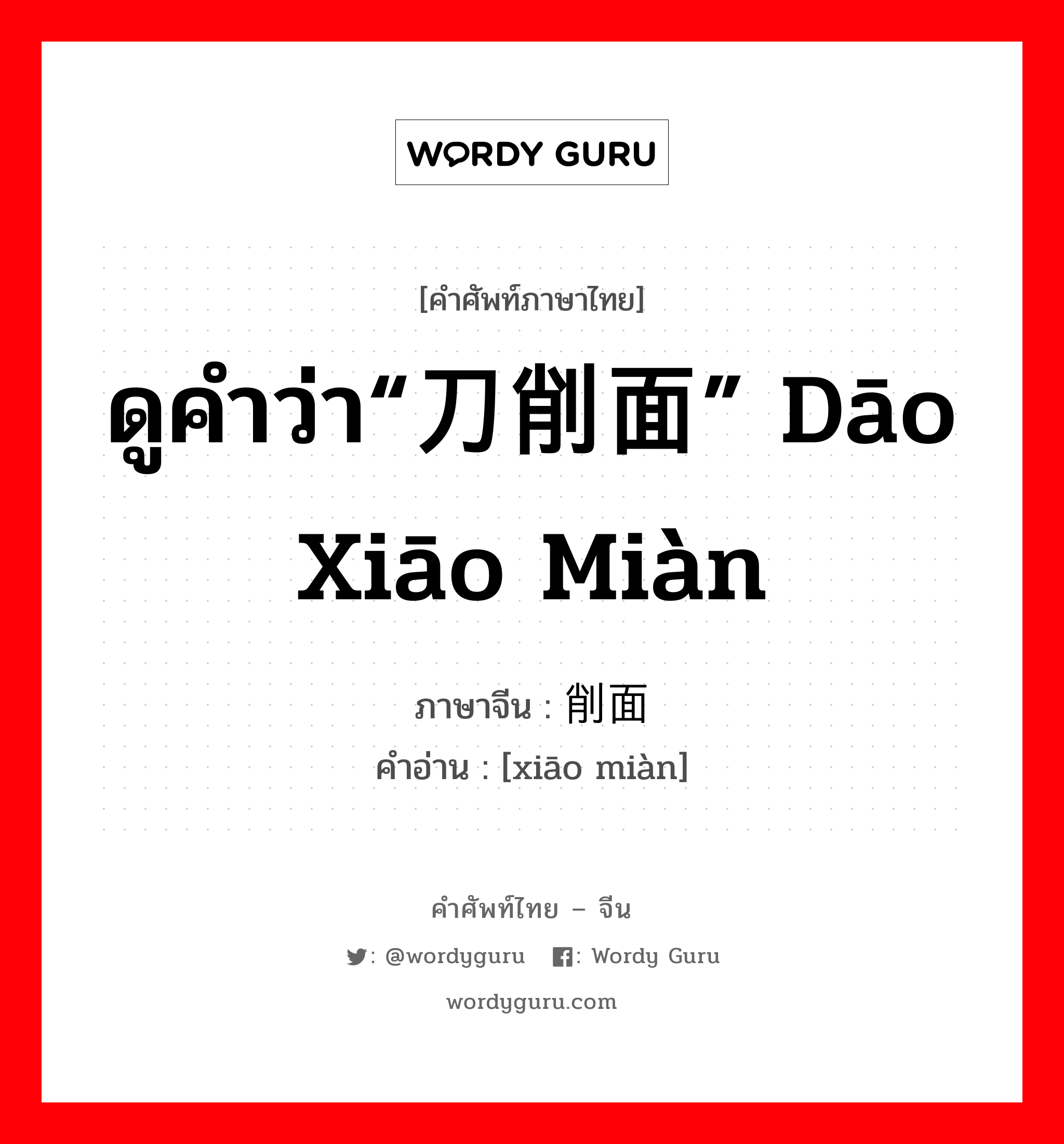 ดูคำว่า“刀削面” dāo xiāo miàn ภาษาจีนคืออะไร, คำศัพท์ภาษาไทย - จีน ดูคำว่า“刀削面” dāo xiāo miàn ภาษาจีน 削面 คำอ่าน [xiāo miàn]