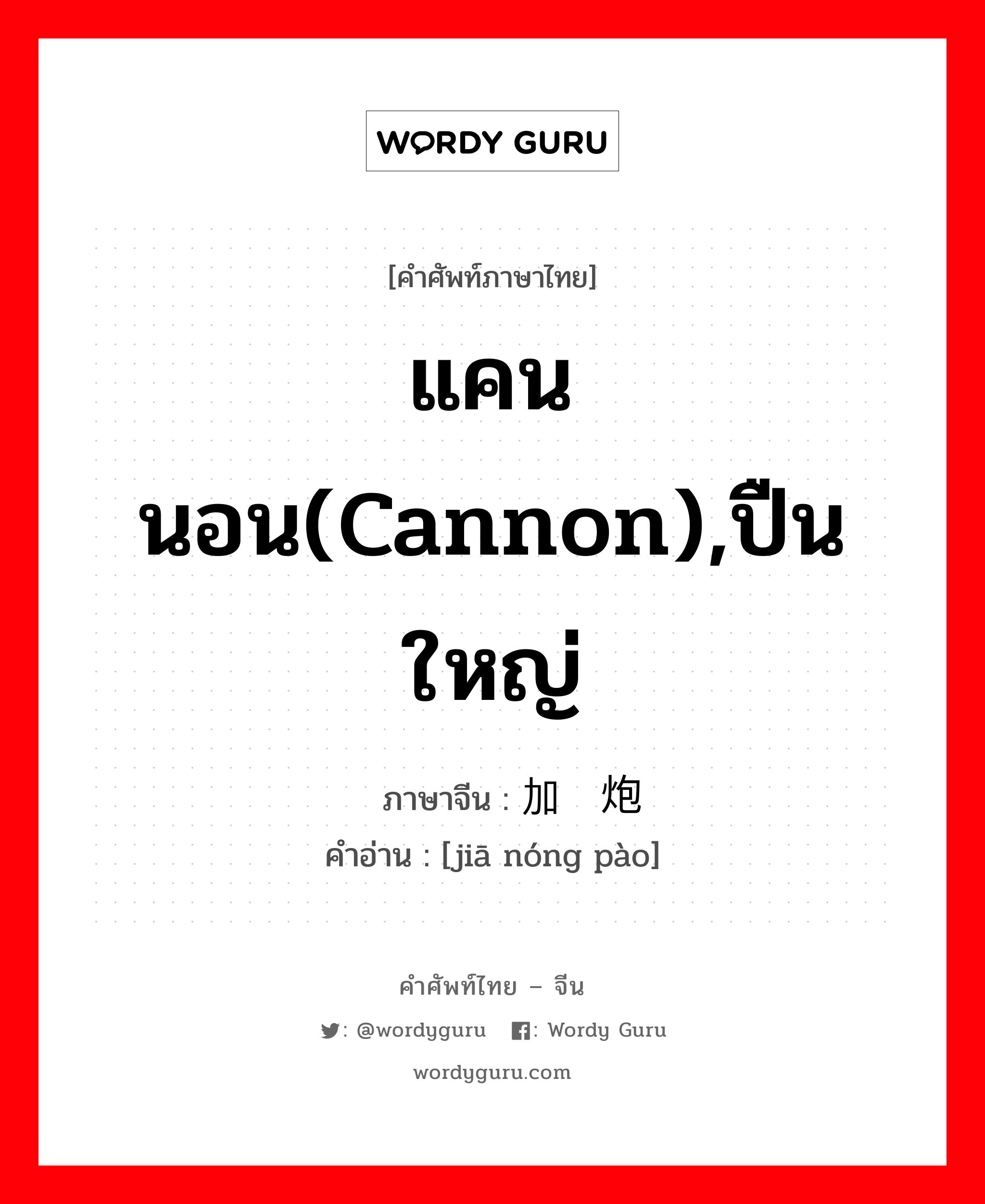 แคนนอน(cannon),ปืนใหญ่ ภาษาจีนคืออะไร, คำศัพท์ภาษาไทย - จีน แคนนอน(cannon),ปืนใหญ่ ภาษาจีน 加农炮 คำอ่าน [jiā nóng pào]