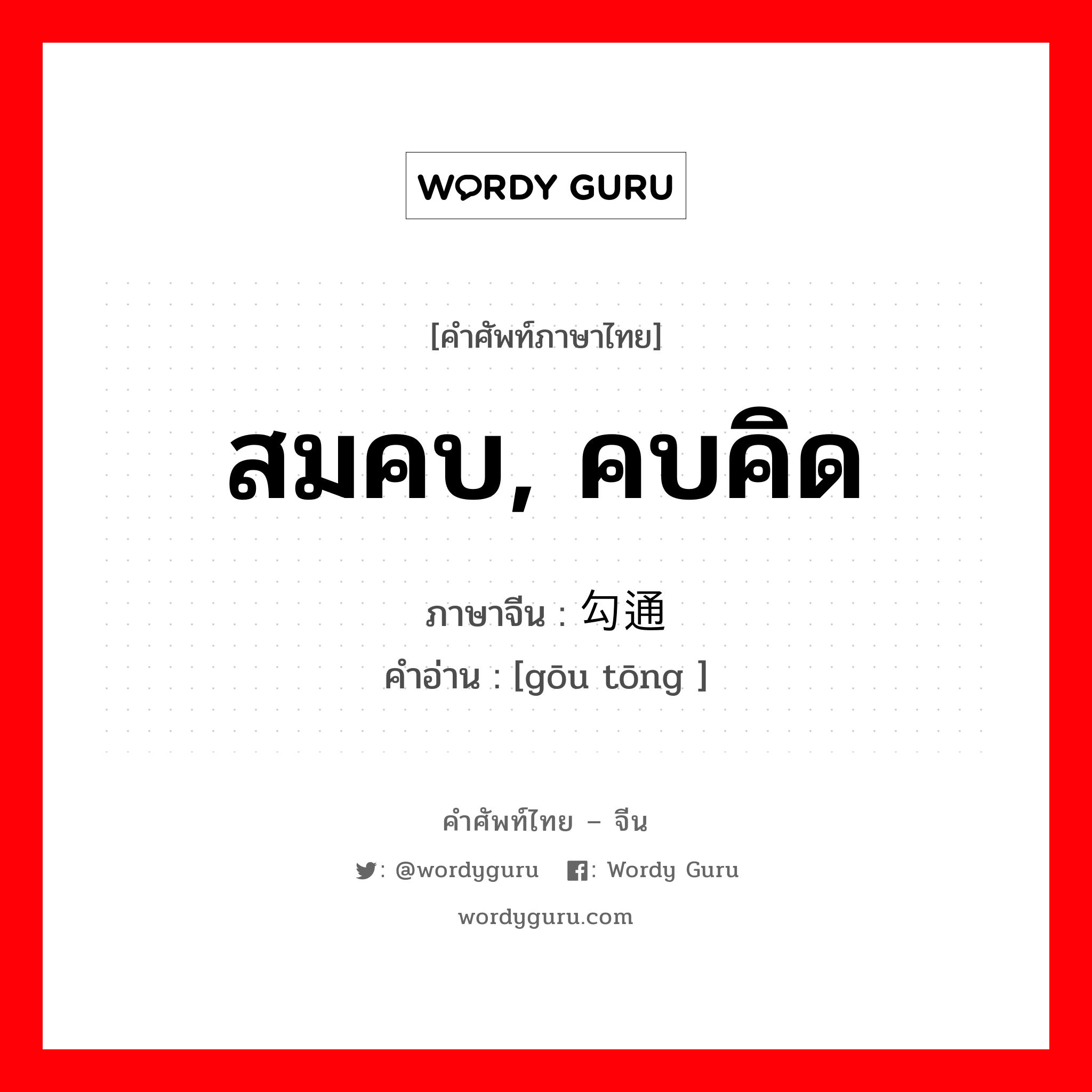 สมคบ คบคิด ภาษาจีนคืออะไร, คำศัพท์ภาษาไทย - จีน สมคบ, คบคิด ภาษาจีน 勾通 คำอ่าน [gōu tōng ]