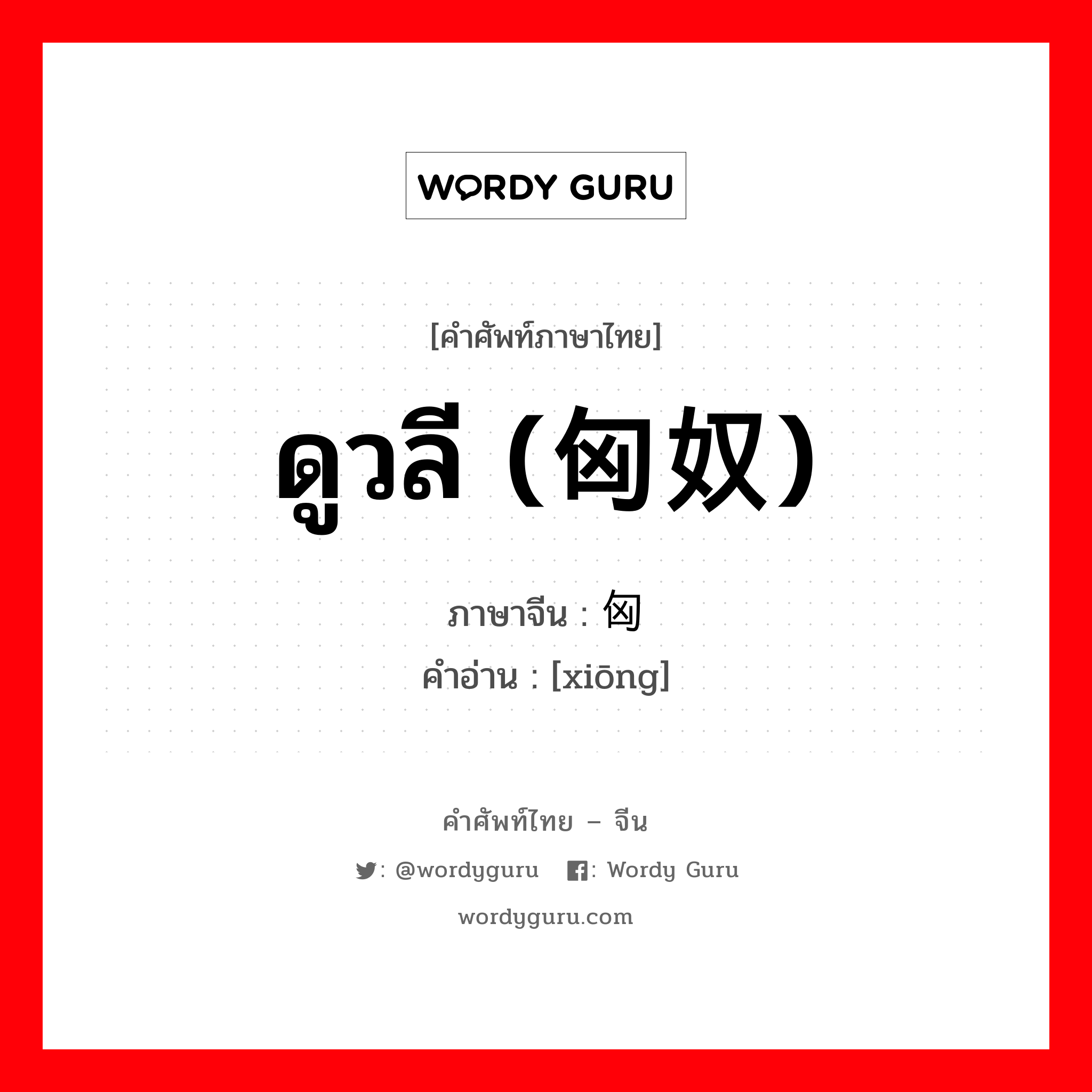 ดูวลี (匈奴) ภาษาจีนคืออะไร, คำศัพท์ภาษาไทย - จีน ดูวลี (匈奴) ภาษาจีน 匈 คำอ่าน [xiōng]