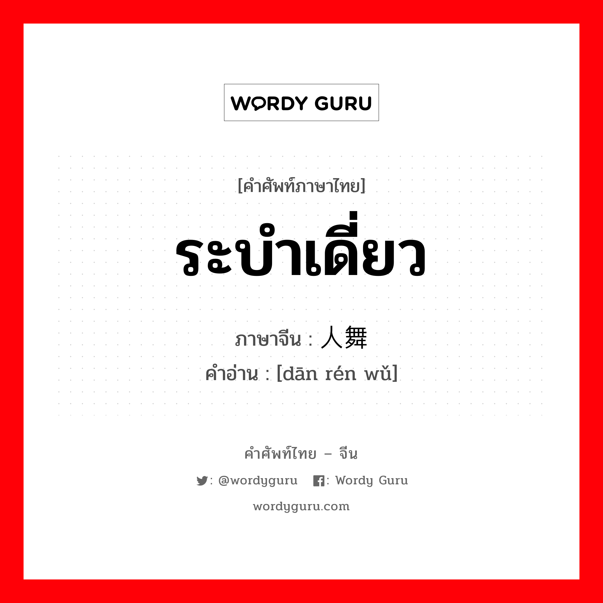 ระบำเดี่ยว ภาษาจีนคืออะไร, คำศัพท์ภาษาไทย - จีน ระบำเดี่ยว ภาษาจีน 单人舞 คำอ่าน [dān rén wǔ]