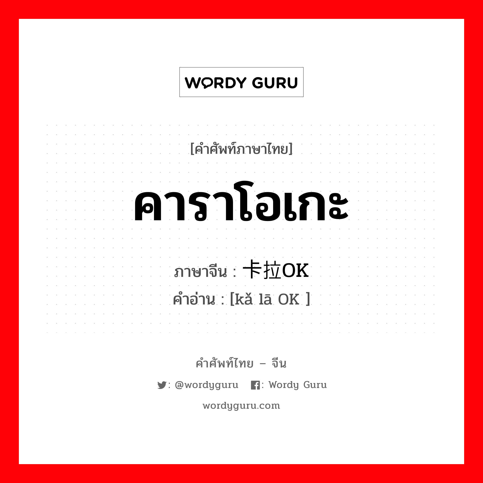 คาราโอเกะ ภาษาจีนคืออะไร, คำศัพท์ภาษาไทย - จีน คาราโอเกะ ภาษาจีน 卡拉OK คำอ่าน [kǎ lā OK ]