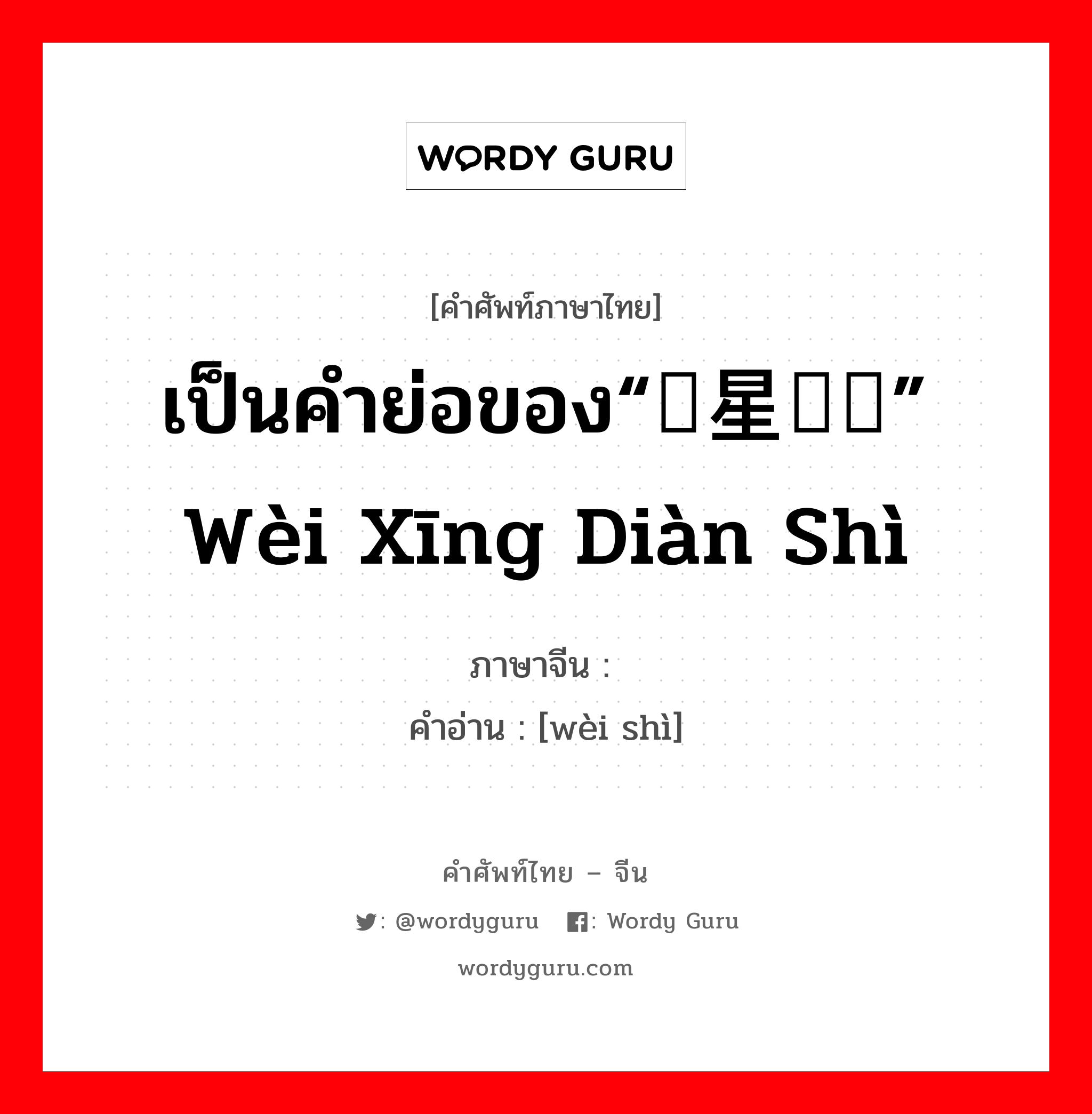 เป็นคำย่อของ“卫星电视” wèi xīng diàn shì ภาษาจีนคืออะไร, คำศัพท์ภาษาไทย - จีน เป็นคำย่อของ“卫星电视” wèi xīng diàn shì ภาษาจีน 卫视 คำอ่าน [wèi shì]