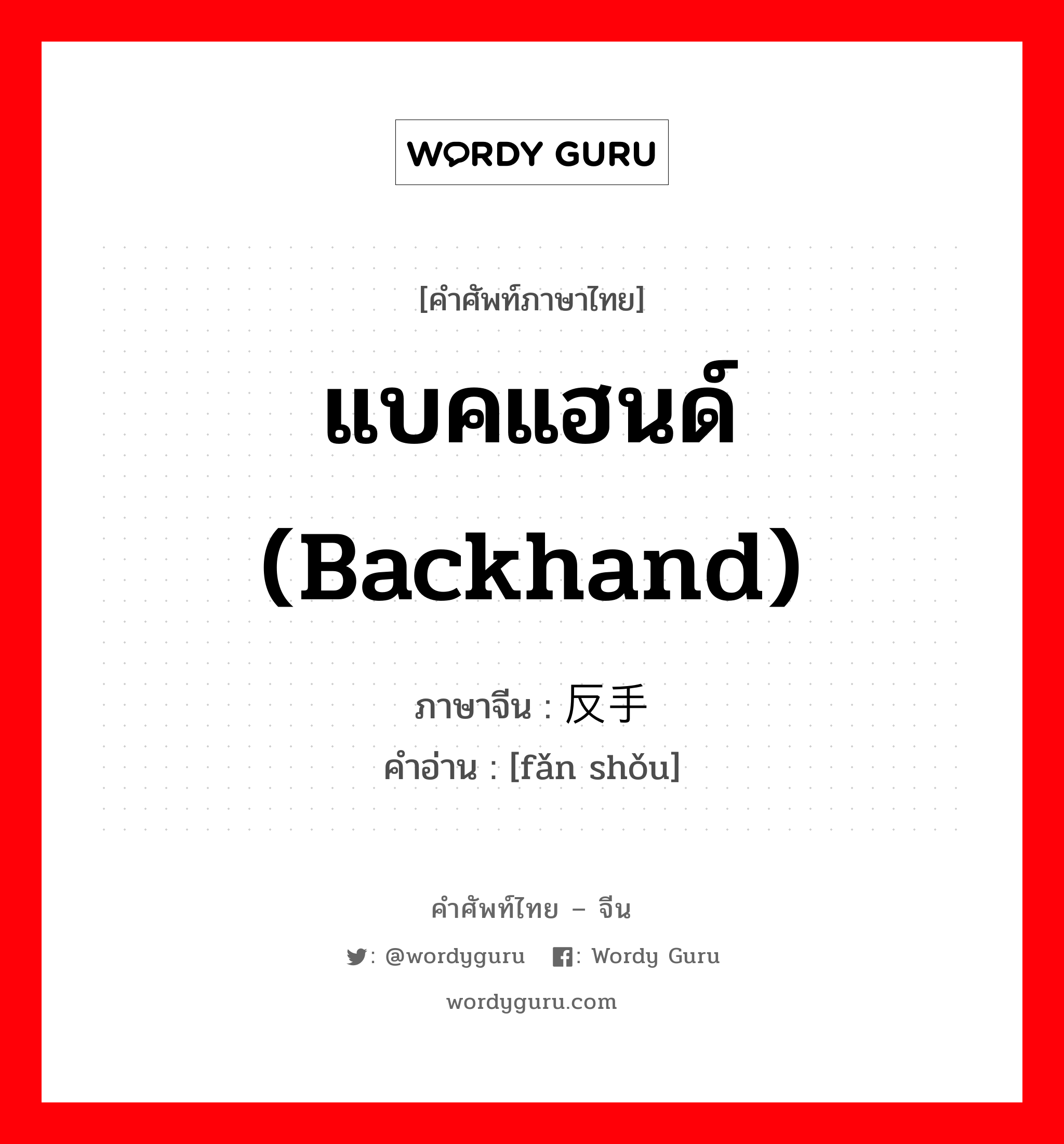 แบคแฮนด์ (backhand) ภาษาจีนคืออะไร, คำศัพท์ภาษาไทย - จีน แบคแฮนด์ (backhand) ภาษาจีน 反手 คำอ่าน [fǎn shǒu]