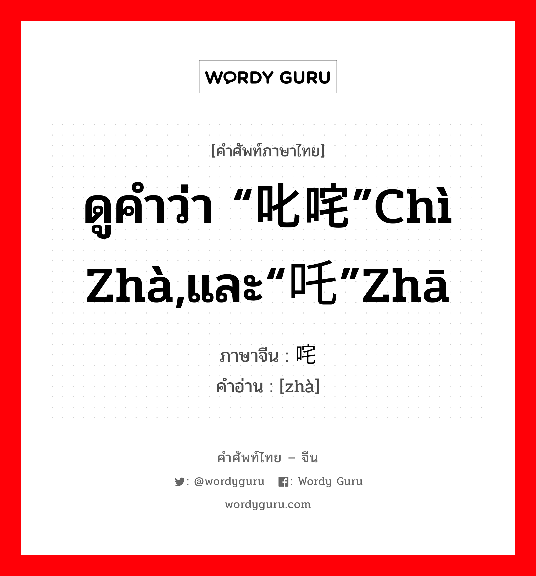 ดูคำว่า “叱咤”chì zhà,และ“吒”zhā ภาษาจีนคืออะไร, คำศัพท์ภาษาไทย - จีน ดูคำว่า “叱咤”chì zhà,และ“吒”zhā ภาษาจีน 咤 คำอ่าน [zhà]
