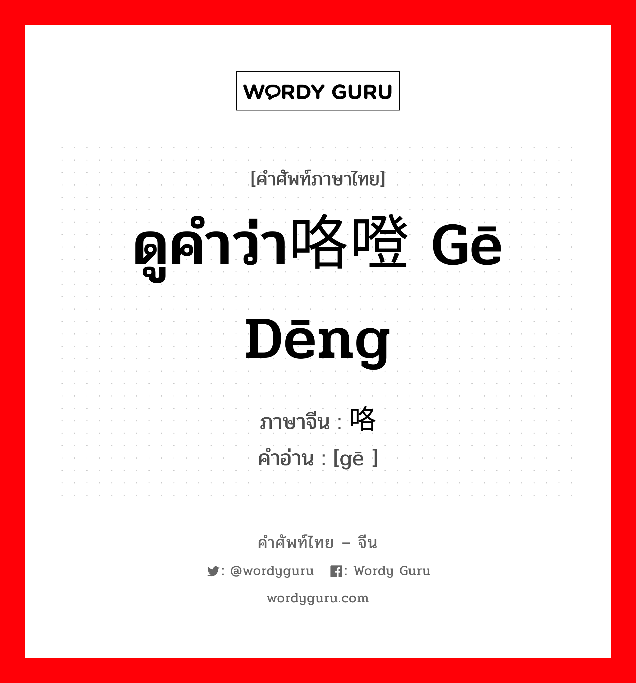 ดูคำว่า咯噔 gē dēng ภาษาจีนคืออะไร, คำศัพท์ภาษาไทย - จีน ดูคำว่า咯噔 gē dēng ภาษาจีน 咯 คำอ่าน [gē ]