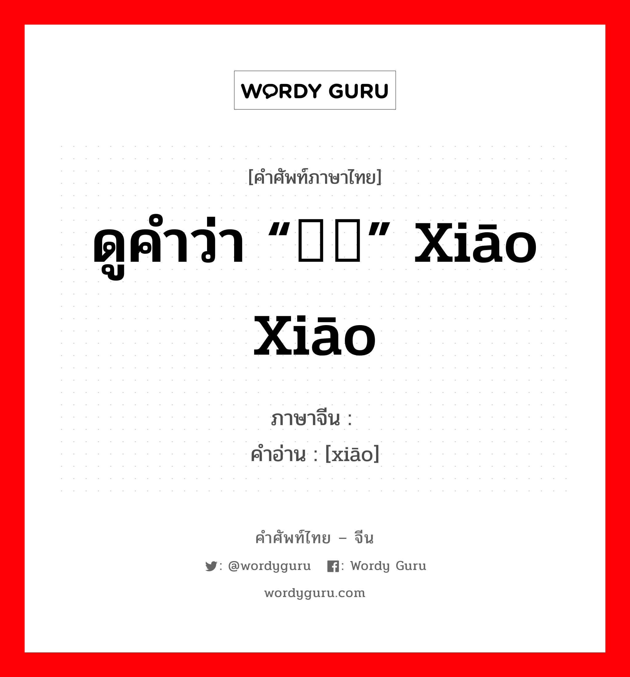 哓 ภาษาไทย?, คำศัพท์ภาษาไทย - จีน 哓 ภาษาจีน ดูคำว่า “哓哓” xiāo xiāo คำอ่าน [xiāo]